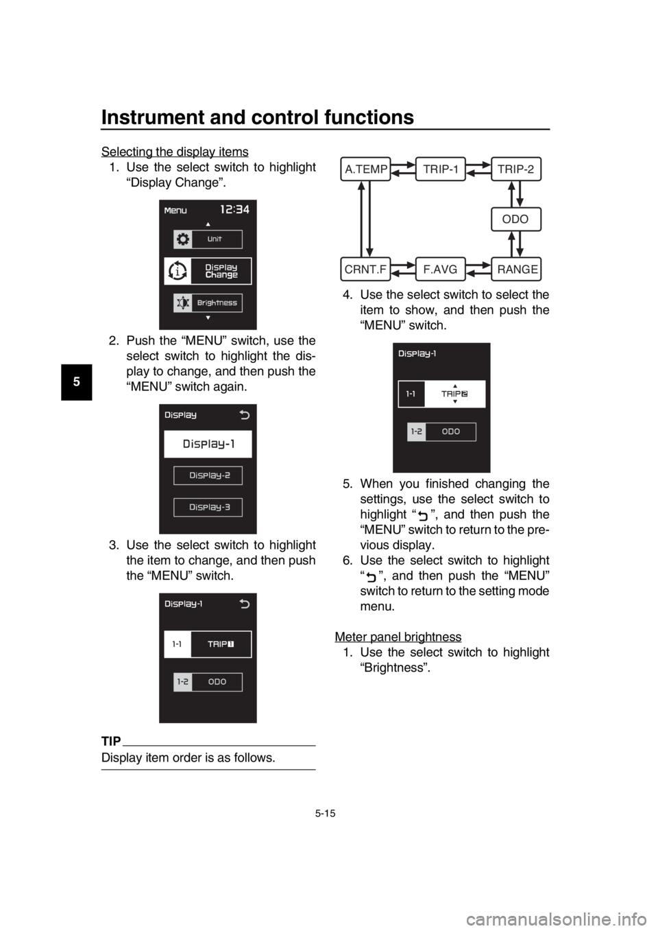 YAMAHA TMAX 2017 Service Manual Instrument and control functions
5-15
1
2
3
4
5
6
7
8
9
10
11
12
13
14 Selecting the display items
1. Use the select switch to highlight
“Display Change”.
2. Push the “MENU” switch, use the se