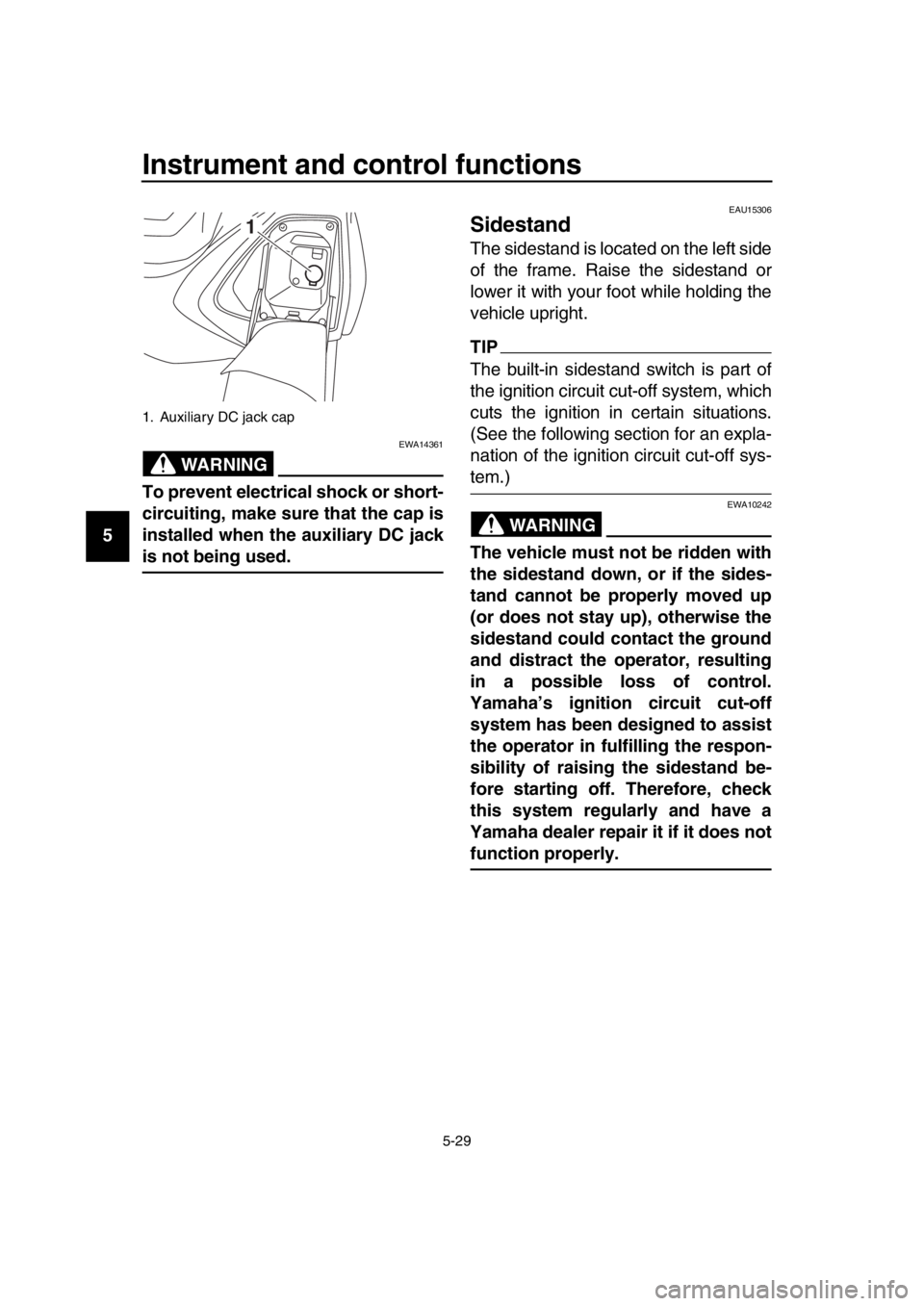 YAMAHA TMAX 2017 Repair Manual Instrument and control functions
5-29
1
2
3
4
5
6
7
8
9
10
11
12
13
14
WARNING
EWA14361
To prevent electrical shock or short-
circuiting, make sure that the cap is
installed when the auxiliary DC jack YAMAHA TMAX 2017 Repair Manual Instrument and control functions
5-29
1
2
3
4
5
6
7
8
9
10
11
12
13
14
WARNING
EWA14361
To prevent electrical shock or short-
circuiting, make sure that the cap is
installed when the auxiliary DC jack
