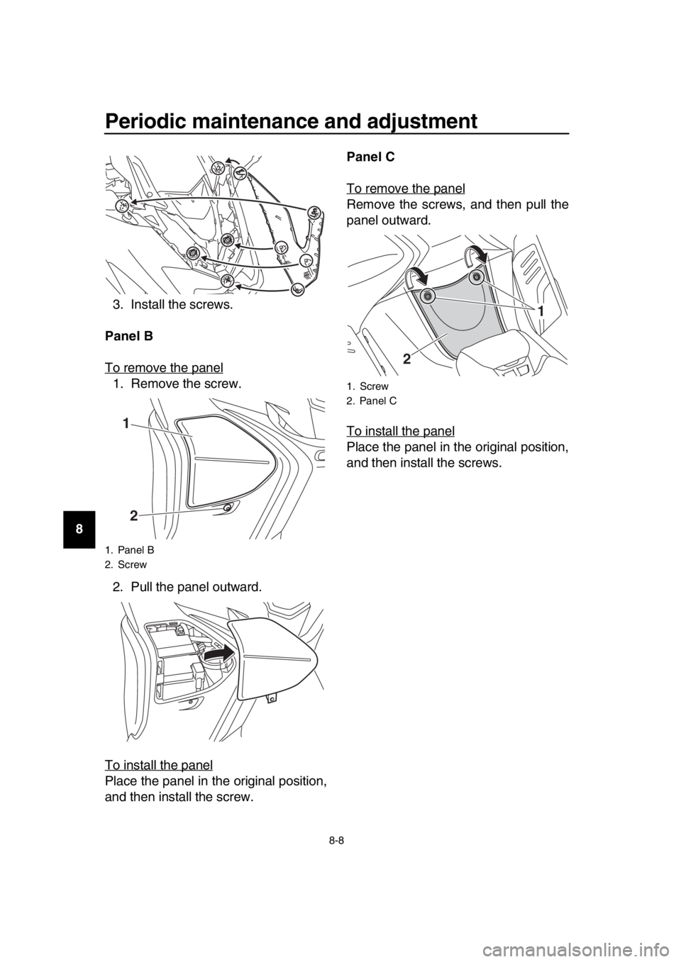 YAMAHA TMAX 2017 Manual PDF Periodic maintenance and adjustment
8-8
1
2
3
4
5
6
7
8
9
10
11
12
13
14 3. Install the screws.
Panel B 
To remove the panel
1. Remove the screw.
2. Pull the panel outward.
To install the panel
Place 