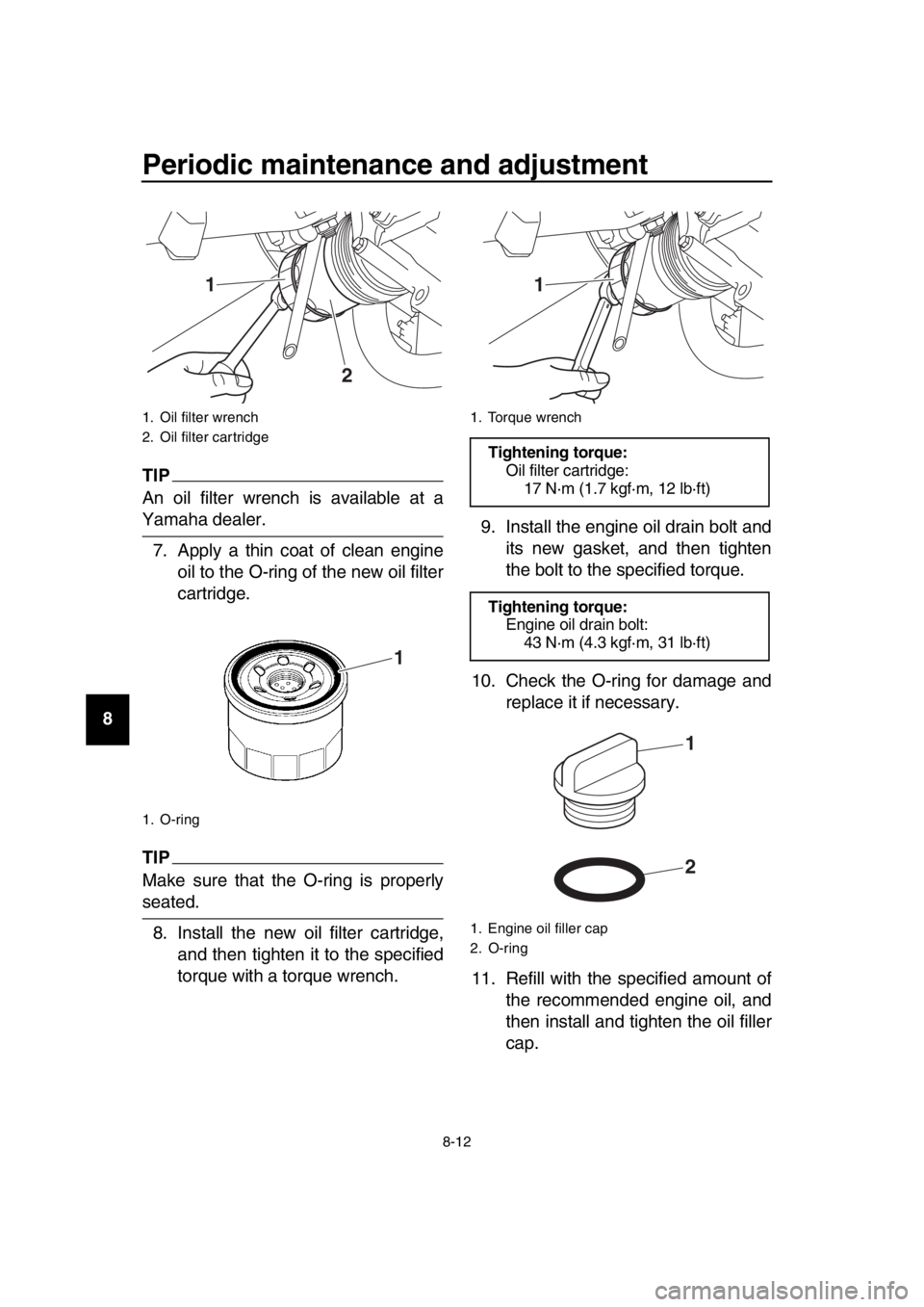 YAMAHA TMAX 2017 Owners Manual Periodic maintenance and adjustment
8-12
1
2
3
4
5
6
7
8
9
10
11
12
13
14
TIP
An oil filter wrench is available at a
Yamaha dealer. 7. Apply a thin coat of clean engine oil to the O-ring of the new oi YAMAHA TMAX 2017 Owners Manual Periodic maintenance and adjustment
8-12
1
2
3
4
5
6
7
8
9
10
11
12
13
14
TIP
An oil filter wrench is available at a
Yamaha dealer. 7. Apply a thin coat of clean engine oil to the O-ring of the new oi