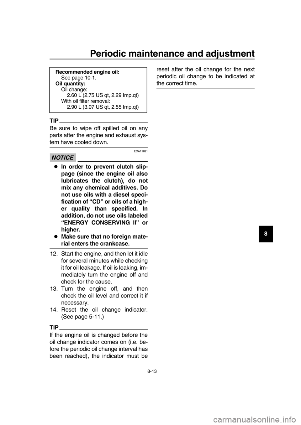 YAMAHA TMAX 2017  Owners Manual Periodic maintenance and adjustment
8-13
1
2
3
4
5
6
7
8
9
10
11
12
13
14
TIP
Be sure to wipe off spilled oil on any
parts after the engine and exhaust sys-
tem have cooled down.
NOTICE
ECA11621
In