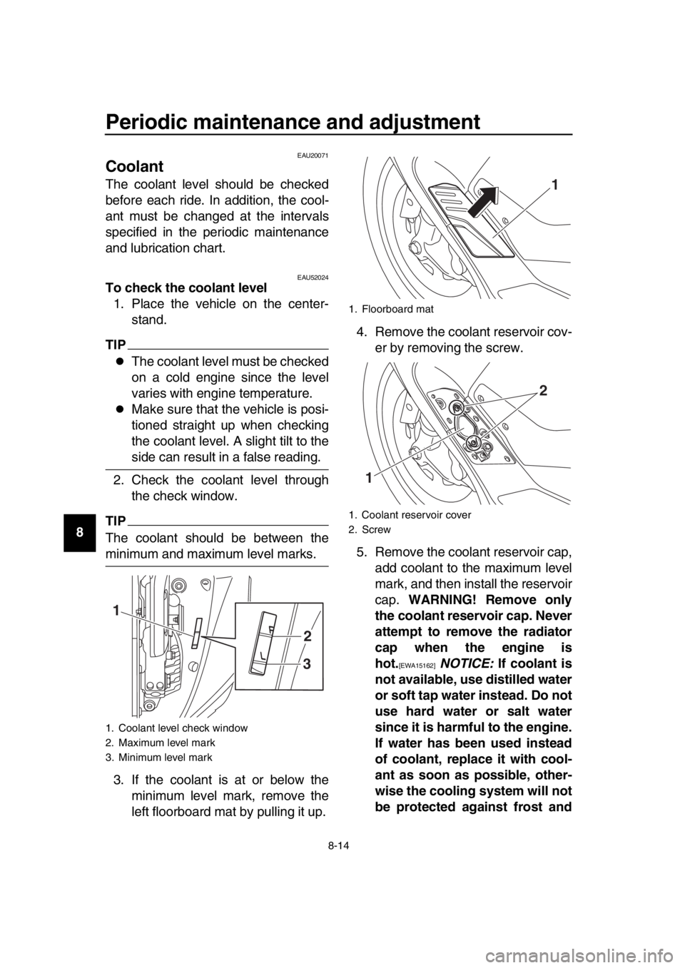 YAMAHA TMAX 2017 User Guide Periodic maintenance and adjustment
8-14
1
2
3
4
5
6
7
8
9
10
11
12
13
14
EAU20071
Coolant
The coolant level should be checked
before each ride. In addition, the cool-
ant must be changed at the inter YAMAHA TMAX 2017 User Guide Periodic maintenance and adjustment
8-14
1
2
3
4
5
6
7
8
9
10
11
12
13
14
EAU20071
Coolant
The coolant level should be checked
before each ride. In addition, the cool-
ant must be changed at the inter