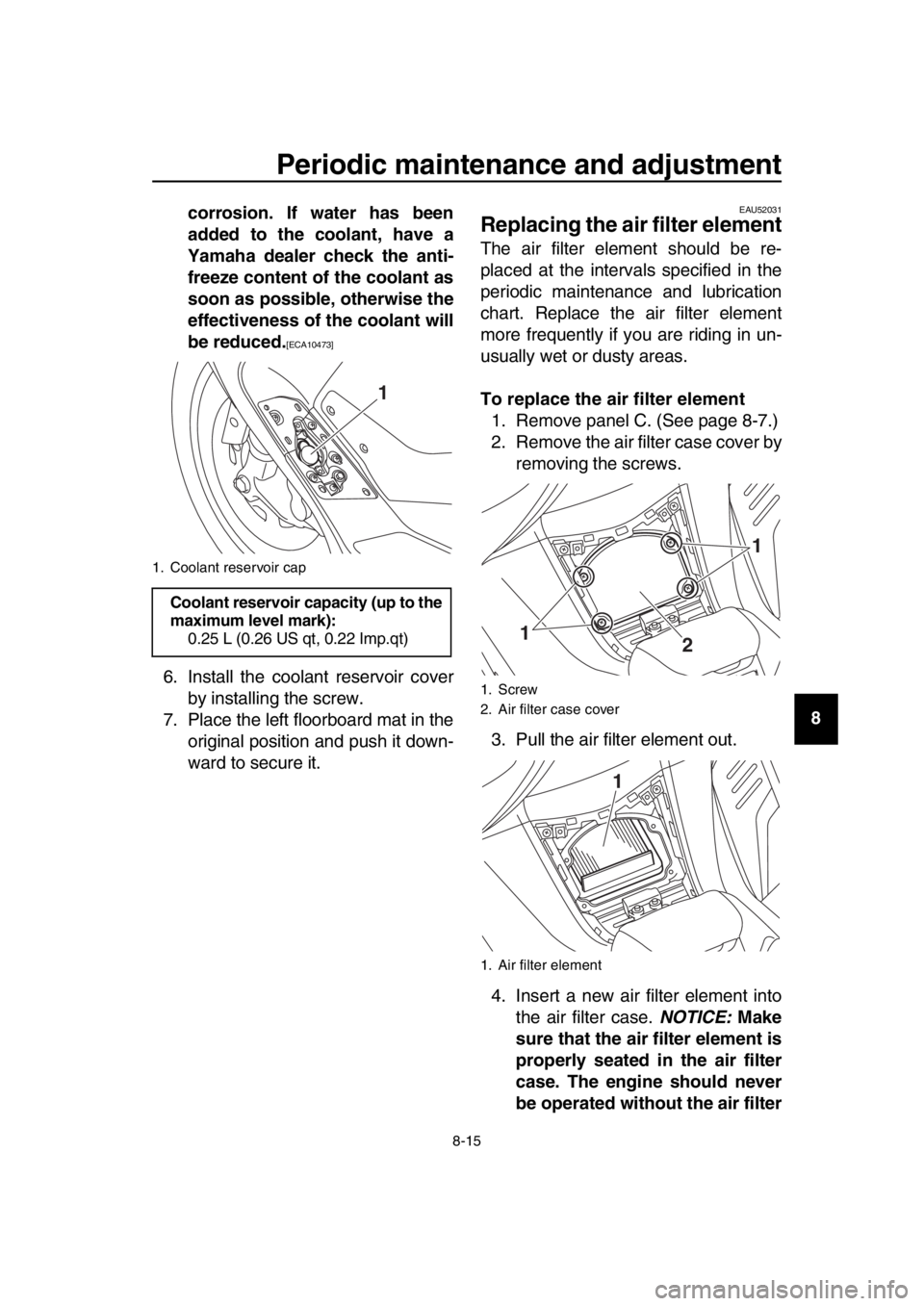 YAMAHA TMAX 2017 Manual Online Periodic maintenance and adjustment
8-15
1
2
3
4
5
6
7
8
9
10
11
12
13
14
corrosion. If water has been
added to the coolant, have a
Yamaha dealer check the anti-
freeze content of the coolant as
soon YAMAHA TMAX 2017 Manual Online Periodic maintenance and adjustment
8-15
1
2
3
4
5
6
7
8
9
10
11
12
13
14
corrosion. If water has been
added to the coolant, have a
Yamaha dealer check the anti-
freeze content of the coolant as
soon