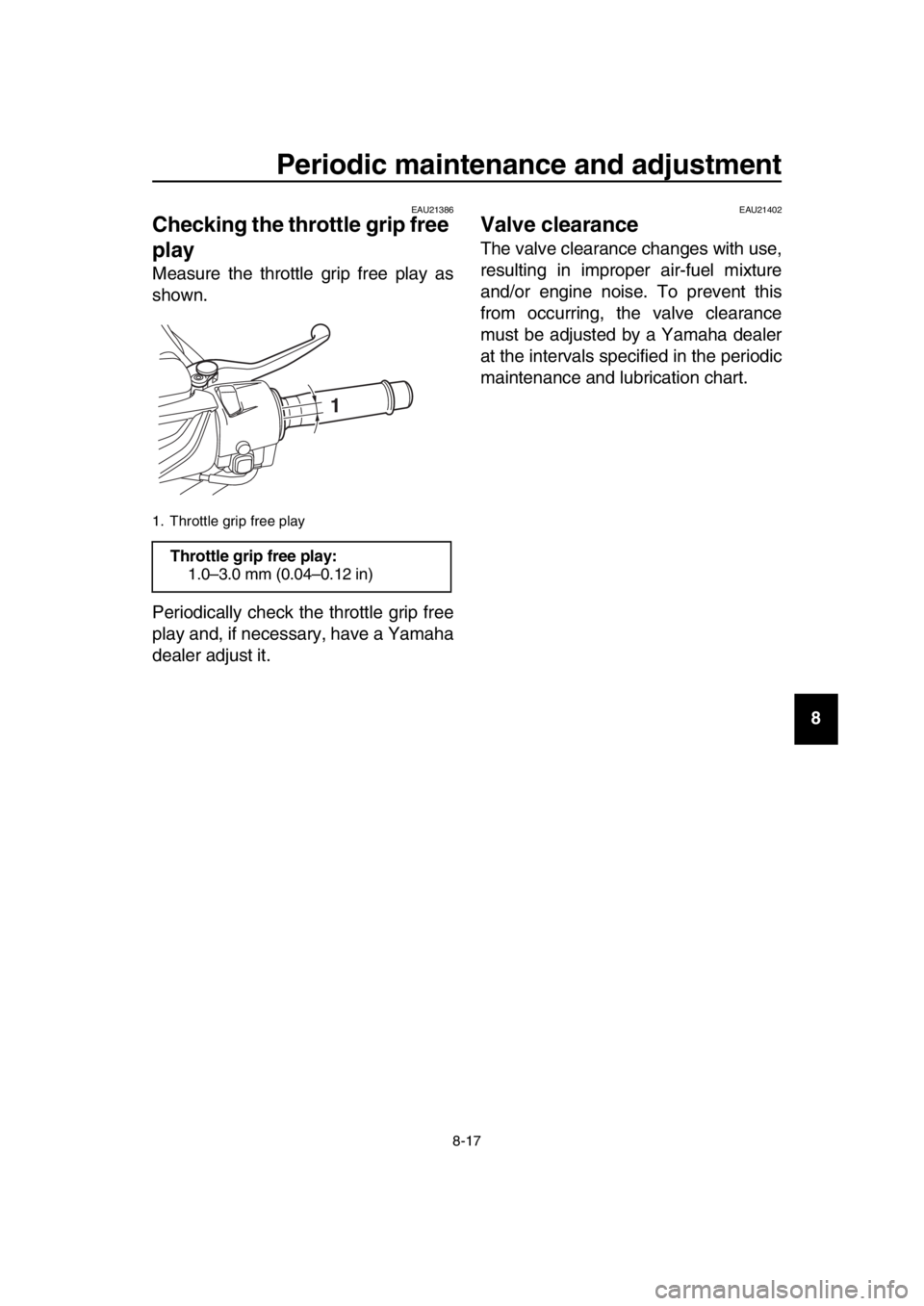 YAMAHA TMAX 2017 Manual Online Periodic maintenance and adjustment
8-17
1
2
3
4
5
6
7
8
9
10
11
12
13
14
EAU21386
Checking the throttle grip free
play
Measure the throttle grip free play as
shown.
Periodically check the throttle g YAMAHA TMAX 2017 Manual Online Periodic maintenance and adjustment
8-17
1
2
3
4
5
6
7
8
9
10
11
12
13
14
EAU21386
Checking the throttle grip free
play
Measure the throttle grip free play as
shown.
Periodically check the throttle g