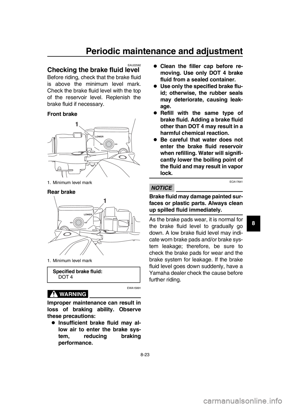 YAMAHA TMAX 2017 Owners Manual Periodic maintenance and adjustment
8-23
1
2
3
4
5
6
7
8
9
10
11
12
13
14
EAU22582
Checking the brake fluid level
Before riding, check that the brake fluid
is above the minimum level mark.
Check the b YAMAHA TMAX 2017 Owners Manual Periodic maintenance and adjustment
8-23
1
2
3
4
5
6
7
8
9
10
11
12
13
14
EAU22582
Checking the brake fluid level
Before riding, check that the brake fluid
is above the minimum level mark.
Check the b