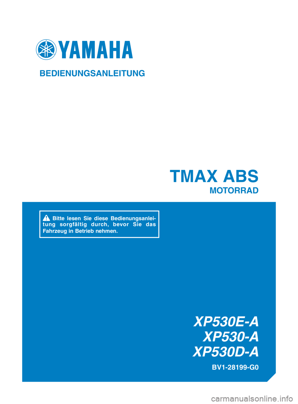 YAMAHA TMAX 2017 Betriebsanleitungen (in German) XP530E-AXP530-A
XP530D-A
TMAX ABS
MOTORRAD
BV1-28199-G0
BEDIENUNGSANLEITUNG
Bitte lesen Sie diese Bedienungsanlei-tung
sorgfältig durch, bevor Sie das
Fahrzeug in Betrieb nehmen.
BV1-28199-G0_cove YAMAHA TMAX 2017 Betriebsanleitungen (in German) XP530E-AXP530-A
XP530D-A
TMAX ABS
MOTORRAD
BV1-28199-G0
BEDIENUNGSANLEITUNG
Bitte lesen Sie diese Bedienungsanlei-tung
sorgfältig durch, bevor Sie das
Fahrzeug in Betrieb nehmen.
BV1-28199-G0_cove