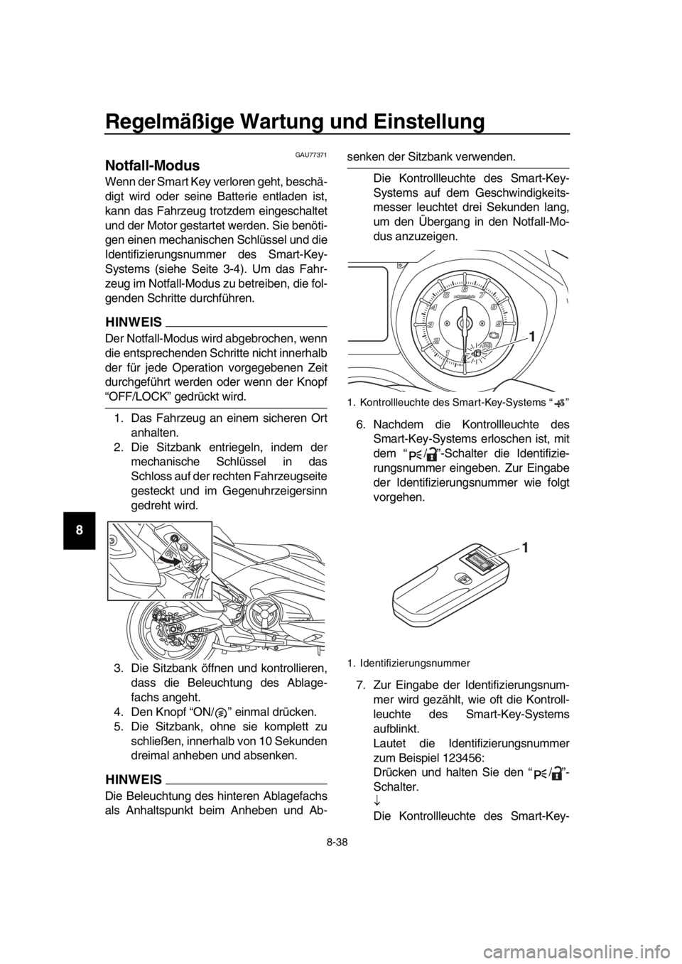 YAMAHA TMAX 2017 Betriebsanleitungen (in German) Regelmäßige Wartung und Einstellung
8-38
1
2
3
4
5
6
7
8
9
10
11
12
13
14
GAU77 371
Notfall-Modus
Wenn der Sm art Key verloren geht, beschä-
digt wird oder seine B atterie entla den ist,
k a nn YAMAHA TMAX 2017 Betriebsanleitungen (in German) Regelmäßige Wartung und Einstellung
8-38
1
2
3
4
5
6
7
8
9
10
11
12
13
14
GAU77 371
Notfall-Modus
Wenn der Sm art Key verloren geht, beschä-
digt wird oder seine B atterie entla den ist,
k a nn