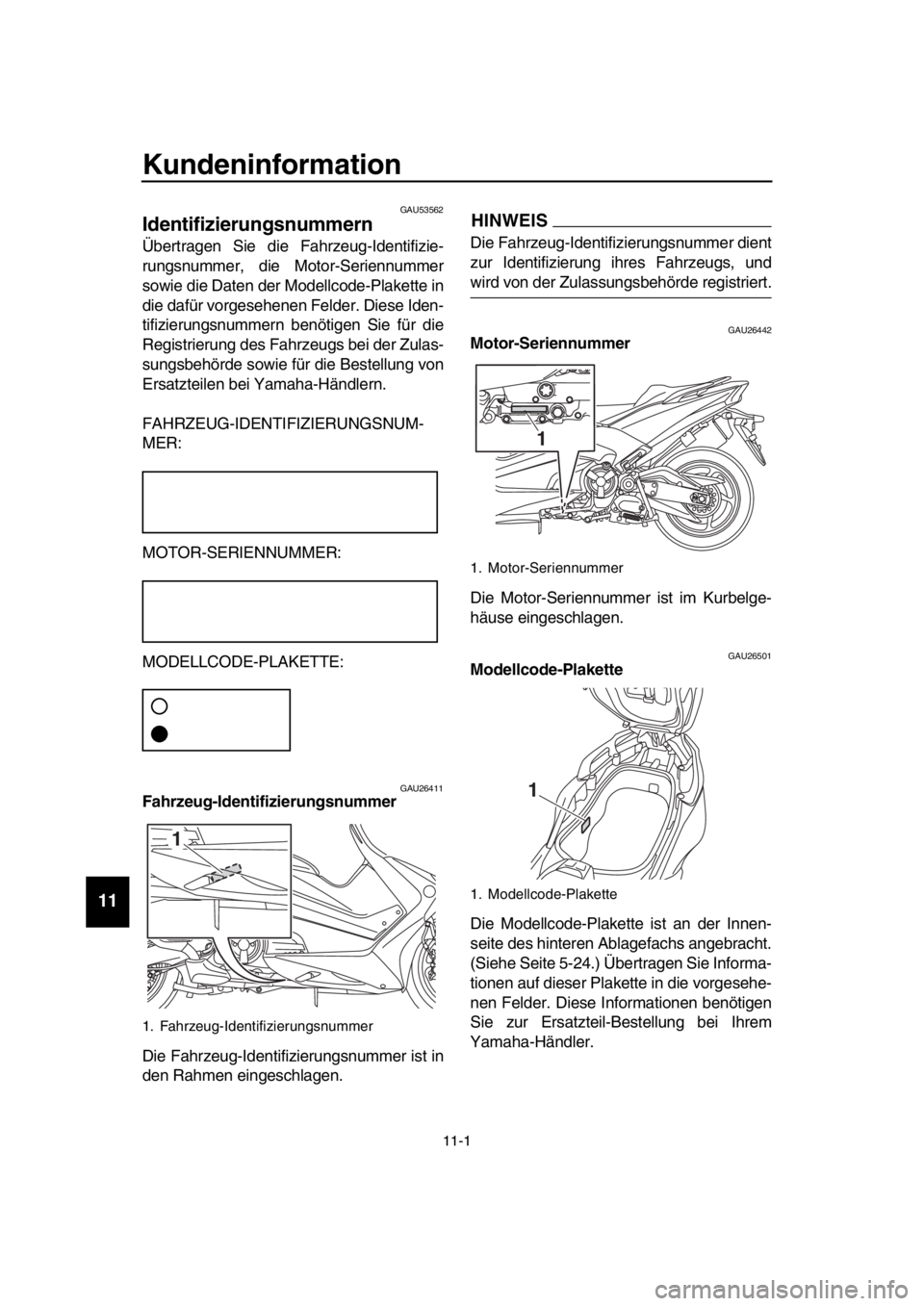 YAMAHA TMAX 2017 Betriebsanleitungen (in German) 11-1
1
2
3
4
5
6
7
8
9
10
11
12
13
14
Kundeninformation
GAU53562
Identifizierungsnummern
Ü bertr agen Sie die F ahrze ug-Identifizie-
r u ng sn u mmer, die Motor- Serienn ummer
s o YAMAHA TMAX 2017 Betriebsanleitungen (in German) 11-1
1
2
3
4
5
6
7
8
9
10
11
12
13
14
Kundeninformation
GAU53562
Identifizierungsnummern
Ü bertr agen Sie die F ahrze ug-Identifizie-
r u ng sn u mmer, die Motor- Serienn ummer
s o