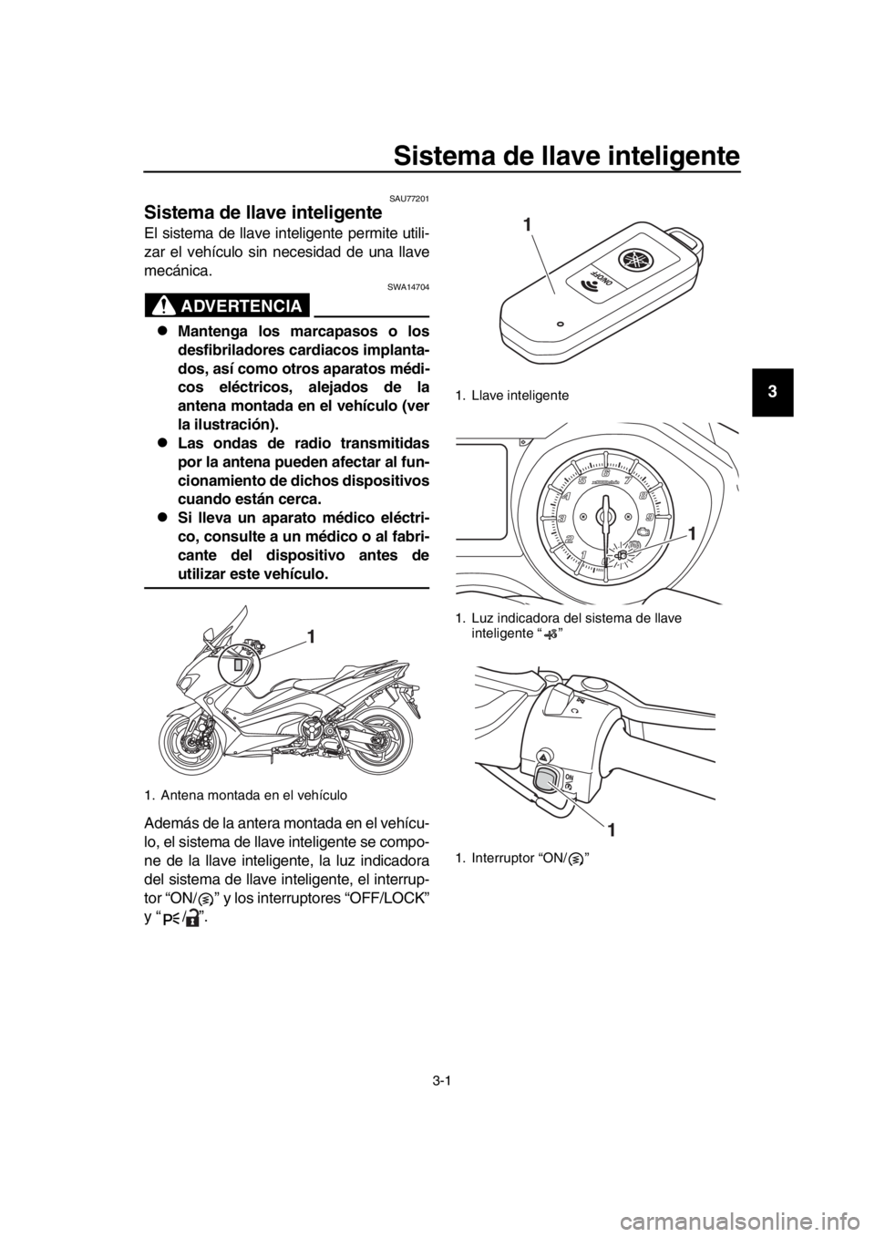 YAMAHA TMAX 2017 Manuale de Empleo (in Spanish) 3-1
1
2
3
4
5
6
7
8
9
10
11
12
13
14
Sistema de llave inteligente
SAU77201
Sistema de llave inteligente
El sis tem a de ll ave inteligente permite utili-
z a r el vehícu lo sin nece sid ad de un a YAMAHA TMAX 2017 Manuale de Empleo (in Spanish) 3-1
1
2
3
4
5
6
7
8
9
10
11
12
13
14
Sistema de llave inteligente
SAU77201
Sistema de llave inteligente
El sis tem a de ll ave inteligente permite utili-
z a r el vehícu lo sin nece sid ad de un a