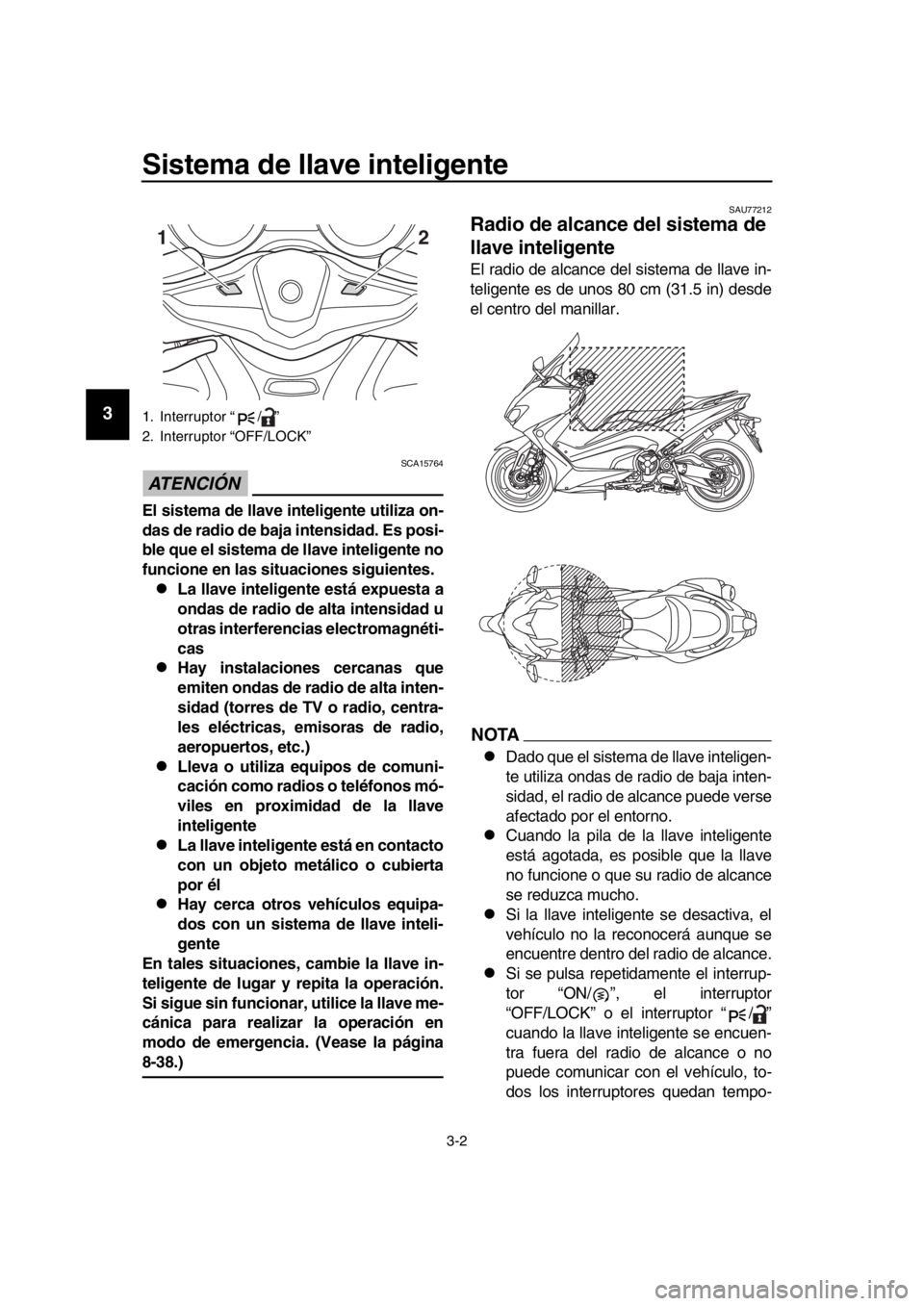YAMAHA TMAX 2017 Manuale de Empleo (in Spanish) Sistema de llave inteligente
3-2
1
2
3
4
5
6
7
8
9
10
11
12
13
14
ATENCIÓN
SCA15764
El sistema de llave inteligente utiliza on-
das de radio de baja intensidad. Es posi-
ble que el sistema de llave YAMAHA TMAX 2017 Manuale de Empleo (in Spanish) Sistema de llave inteligente
3-2
1
2
3
4
5
6
7
8
9
10
11
12
13
14
ATENCIÓN
SCA15764
El sistema de llave inteligente utiliza on-
das de radio de baja intensidad. Es posi-
ble que el sistema de llave