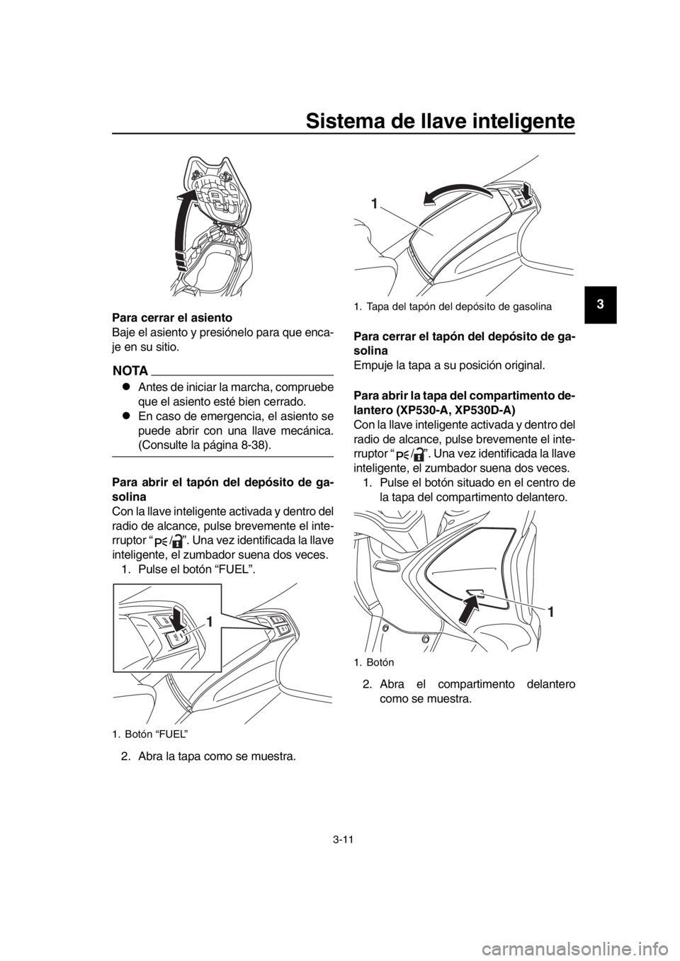 YAMAHA TMAX 2017 Manuale de Empleo (in Spanish) Sistema de llave inteligente
3-11
1
2
3
4
5
6
7
8
9
10
11
12
13
14
Para cerrar el asiento
B aje el as iento y pre siónelo p ara que enc a-
je en su s itio.
NOTA
Ante s de inici ar l a m arch a, YAMAHA TMAX 2017 Manuale de Empleo (in Spanish) Sistema de llave inteligente
3-11
1
2
3
4
5
6
7
8
9
10
11
12
13
14
Para cerrar el asiento
B aje el as iento y pre siónelo p ara que enc a-
je en su s itio.
NOTA
Ante s de inici ar l a m arch a,