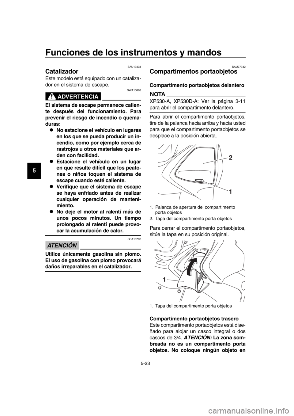YAMAHA TMAX 2017 Manuale de Empleo (in Spanish) Funciones de los instrumentos y mandos
5-23
1
2
3
4
5
6
7
8
9
10
11
12
13
14
SAU1 34 34
Catalizador
E ste modelo e stá e quip ado con un c ata liz a-
dor en el sis tem a de e sca pe.
ADVERTENCIA
SW YAMAHA TMAX 2017 Manuale de Empleo (in Spanish) Funciones de los instrumentos y mandos
5-23
1
2
3
4
5
6
7
8
9
10
11
12
13
14
SAU1 34 34
Catalizador
E ste modelo e stá e quip ado con un c ata liz a-
dor en el sis tem a de e sca pe.
ADVERTENCIA
SW