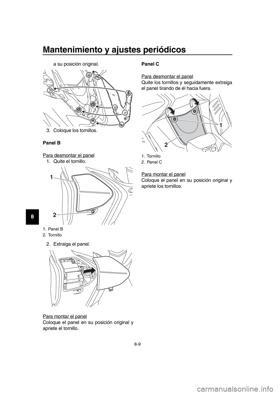 YAMAHA TMAX 2017 Manuale de Empleo (in Spanish) Mantenimiento y ajustes periódicos
8-9
1
2
3
4
5
6
7
8
9
10
11
12
13
14
a su po sición origin al.
3 .Colo que los tornillos .
Panel B
P ara de smont ar el p anel
1. Q uite el tornillo.
2. Extr YAMAHA TMAX 2017 Manuale de Empleo (in Spanish) Mantenimiento y ajustes periódicos
8-9
1
2
3
4
5
6
7
8
9
10
11
12
13
14
a su po sición origin al.
3 .Colo que los tornillos .
Panel B
P ara de smont ar el p anel
1. Q uite el tornillo.
2. Extr