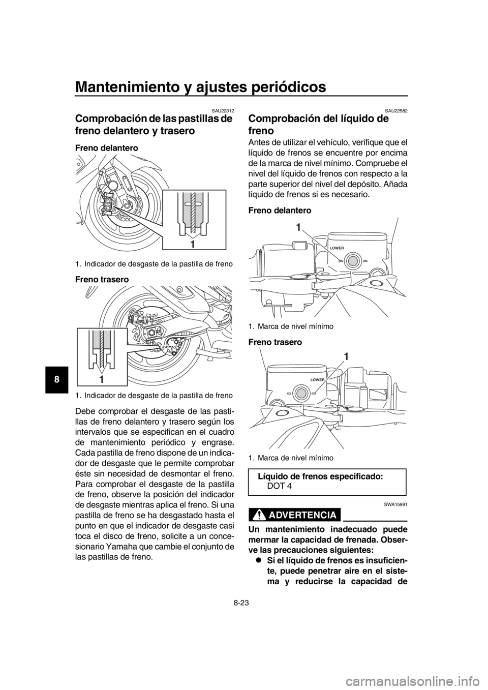 YAMAHA TMAX 2017 Manuale de Empleo (in Spanish) Mantenimiento y ajustes periódicos
8-23
1
2
3
4
5
6
7
8
9
10
11
12
13
14
SAU22 312
Comprobación de las pastillas de
freno delantero y trasero
Freno delantero
Freno trasero
De be compro bar el desg YAMAHA TMAX 2017 Manuale de Empleo (in Spanish) Mantenimiento y ajustes periódicos
8-23
1
2
3
4
5
6
7
8
9
10
11
12
13
14
SAU22 312
Comprobación de las pastillas de
freno delantero y trasero
Freno delantero
Freno trasero
De be compro bar el desg