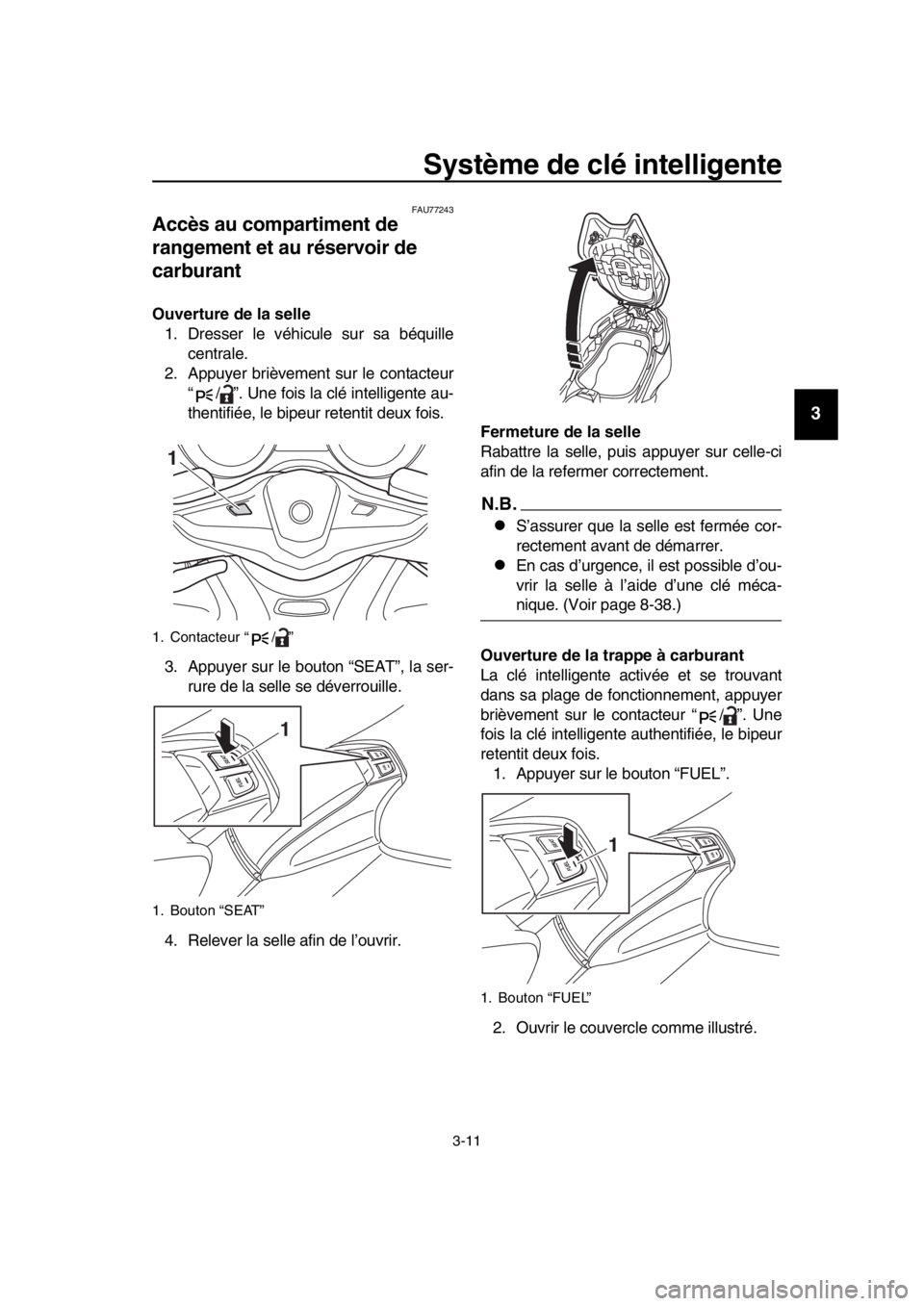 YAMAHA TMAX 2017 Notices Demploi (in French) Système de clé intelligente
3-11
1
2
3
4
5
6
7
8
9
10
11
12
13
14
FAU7724 3
Accès au compartiment de
rangement et au réservoir de
carburant
Ouverture de la selle
1. Dre sser le véhic ule sur s YAMAHA TMAX 2017 Notices Demploi (in French) Système de clé intelligente
3-11
1
2
3
4
5
6
7
8
9
10
11
12
13
14
FAU7724 3
Accès au compartiment de
rangement et au réservoir de
carburant
Ouverture de la selle
1. Dre sser le véhic ule sur s