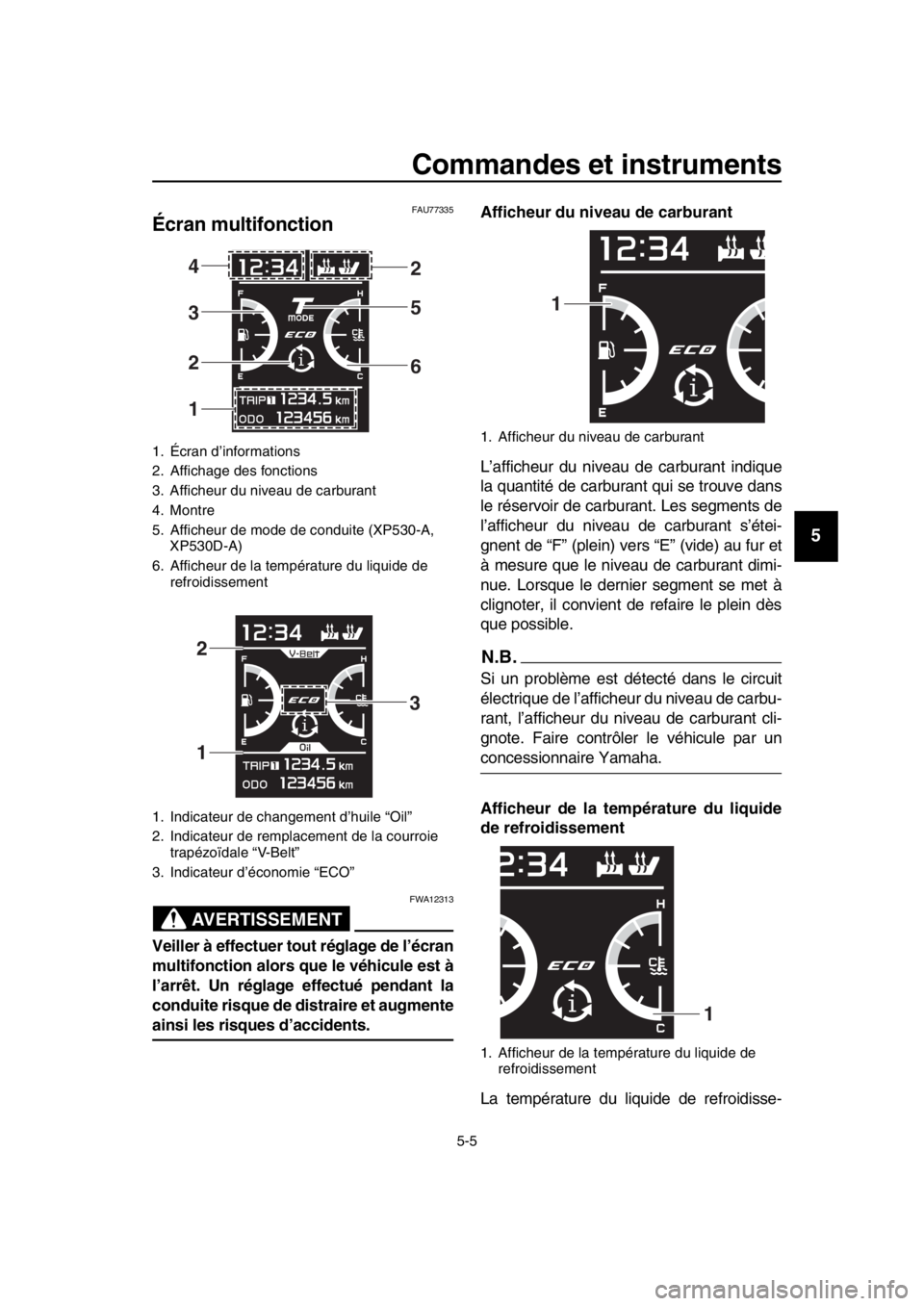YAMAHA TMAX 2017 Notices Demploi (in French) Commandes et instruments
5-5
1
2
3
4
5
6
7
8
9
10
11
12
13
14
FAU77 335
Écran multifonction
AVERTISSEMENT
FWA12 31 3
Veiller à effectuer tout réglage de l’écran
multifonction alors que le véhi YAMAHA TMAX 2017 Notices Demploi (in French) Commandes et instruments
5-5
1
2
3
4
5
6
7
8
9
10
11
12
13
14
FAU77 335
Écran multifonction
AVERTISSEMENT
FWA12 31 3
Veiller à effectuer tout réglage de l’écran
multifonction alors que le véhi