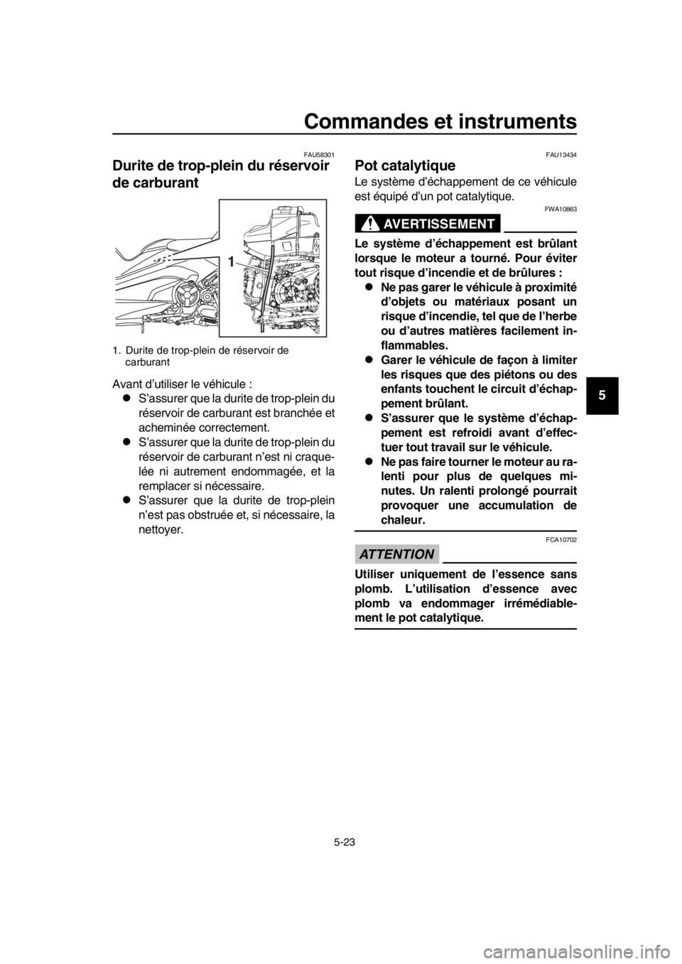 YAMAHA TMAX 2017 Notices Demploi (in French) Commandes et instruments
5-23
1
2
3
4
5
6
7
8
9
10
11
12
13
14
FAU5 8301
Durite de trop-plein du réservoir
de carburant
Av ant d ’utili ser le véhic ule :
S’assu rer que l a d urite de trop- YAMAHA TMAX 2017 Notices Demploi (in French) Commandes et instruments
5-23
1
2
3
4
5
6
7
8
9
10
11
12
13
14
FAU5 8301
Durite de trop-plein du réservoir
de carburant
Av ant d ’utili ser le véhic ule :
S’assu rer que l a d urite de trop-