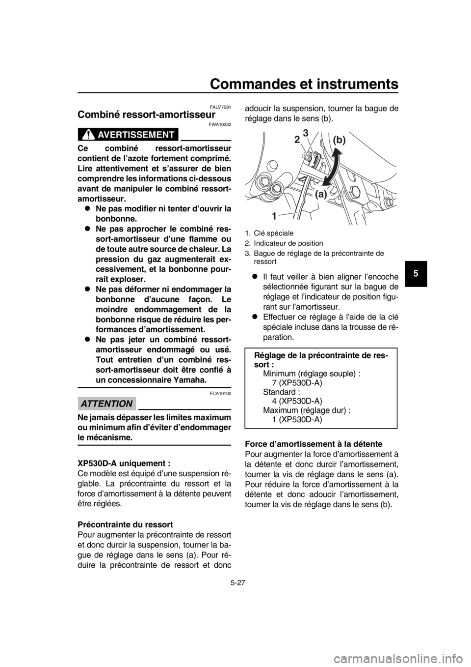 YAMAHA TMAX 2017 Notices Demploi (in French) Commandes et instruments
5-27
1
2
3
4
5
6
7
8
9
10
11
12
13
14
FAU775 81
Combiné ressort-amortisseur
AVERTISSEMENT
FWA10222
Ce combiné ressort-amortisseur
contient de l’azote fortement comprimé.
YAMAHA TMAX 2017 Notices Demploi (in French) Commandes et instruments
5-27
1
2
3
4
5
6
7
8
9
10
11
12
13
14
FAU775 81
Combiné ressort-amortisseur
AVERTISSEMENT
FWA10222
Ce combiné ressort-amortisseur
contient de l’azote fortement comprimé.
