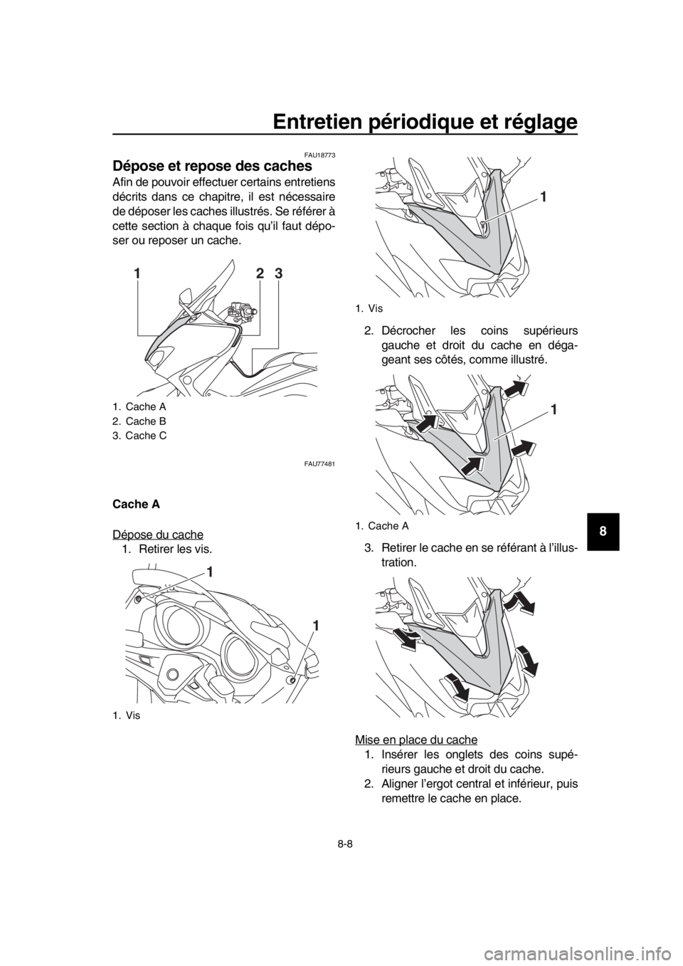 YAMAHA TMAX 2017 Notices Demploi (in French) Entretien périodique et réglage
8-8
1
2
3
4
5
6
7
8
9
10
11
12
13
14
FAU1 877 3
Dépose et repose des caches
Afin de po uvoir effect uer cert ain s entretiens
décrit s d ans ce ch apitre, il e st n YAMAHA TMAX 2017 Notices Demploi (in French) Entretien périodique et réglage
8-8
1
2
3
4
5
6
7
8
9
10
11
12
13
14
FAU1 877 3
Dépose et repose des caches
Afin de po uvoir effect uer cert ain s entretiens
décrit s d ans ce ch apitre, il e st n