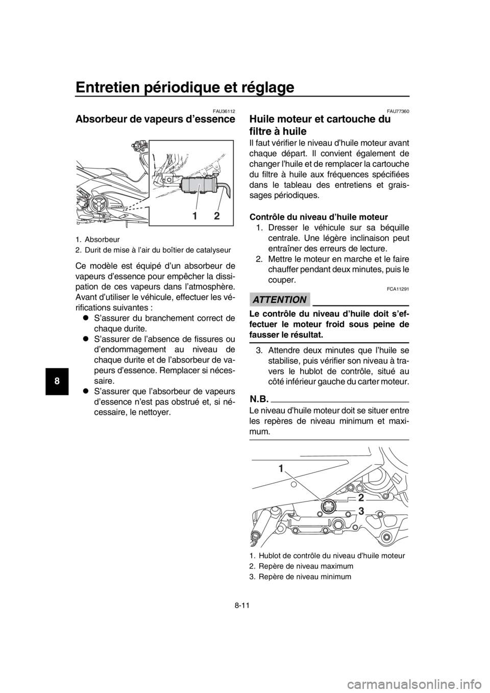 YAMAHA TMAX 2017 Notices Demploi (in French) Entretien périodique et réglage
8-11
1
2
3
4
5
6
7
8
9
10
11
12
13
14
FAU 36112
Absorbeur de vapeurs d’essence
Ce modèle e st é quipé d’u n abs orbeur de
v a pe urs d ’e ss ence po ur emp YAMAHA TMAX 2017 Notices Demploi (in French) Entretien périodique et réglage
8-11
1
2
3
4
5
6
7
8
9
10
11
12
13
14
FAU 36112
Absorbeur de vapeurs d’essence
Ce modèle e st é quipé d’u n abs orbeur de
v a pe urs d ’e ss ence po ur emp
