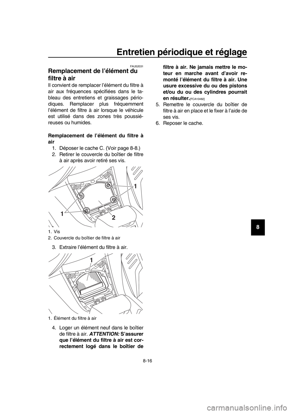 YAMAHA TMAX 2017 Notices Demploi (in French) Entretien périodique et réglage
8-16
1
2
3
4
5
6
7
8
9
10
11
12
13
14
FAU520 31
Remplacement de l’élément du
filtre à air
Il convient de rempl acer l ’élément d u filtre à
a ir au x fré YAMAHA TMAX 2017 Notices Demploi (in French) Entretien périodique et réglage
8-16
1
2
3
4
5
6
7
8
9
10
11
12
13
14
FAU520 31
Remplacement de l’élément du
filtre à air
Il convient de rempl acer l ’élément d u filtre à
a ir au x fré