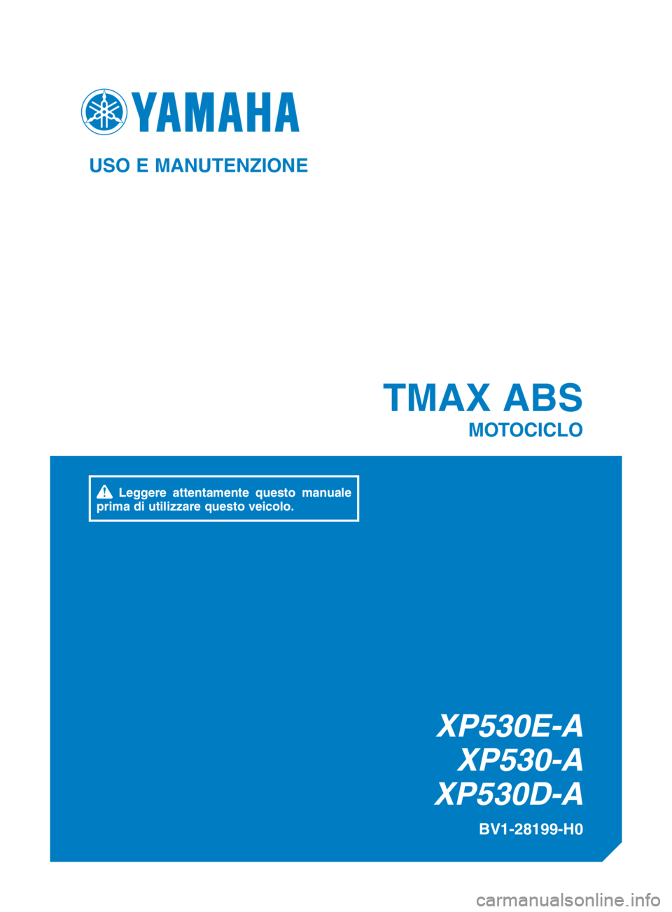 YAMAHA TMAX 2017 Manuale duso (in Italian) XP530E-AXP530-A
XP530D-A
TMAX ABS
MOTOCICLO
BV1-28199-H0
USO E MANUTENZIONE
Leggere attentamente questo manuale
prima di utilizzare questo veicolo.
BV1-9-H0_EUR-H_cover_vertical.indd 12016/12/15 YAMAHA TMAX 2017 Manuale duso (in Italian) XP530E-AXP530-A
XP530D-A
TMAX ABS
MOTOCICLO
BV1-28199-H0
USO E MANUTENZIONE
Leggere attentamente questo manuale
prima di utilizzare questo veicolo.
BV1-9-H0_EUR-H_cover_vertical.indd 12016/12/15