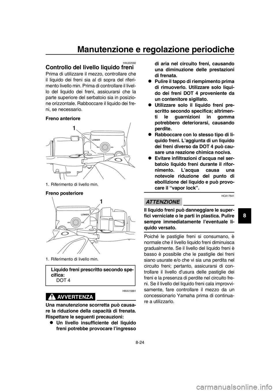 YAMAHA TMAX 2017  Manuale duso (in Italian) Manutenzione e regolazione periodiche
8-24
1
2
3
4
5
6
7
8
9
10
11
12
13
14
HAU225 82
Controllo del livello liquido freni
Prim a di u tilizzare il mezzo, controll are che
il liquido dei freni  sia  a 