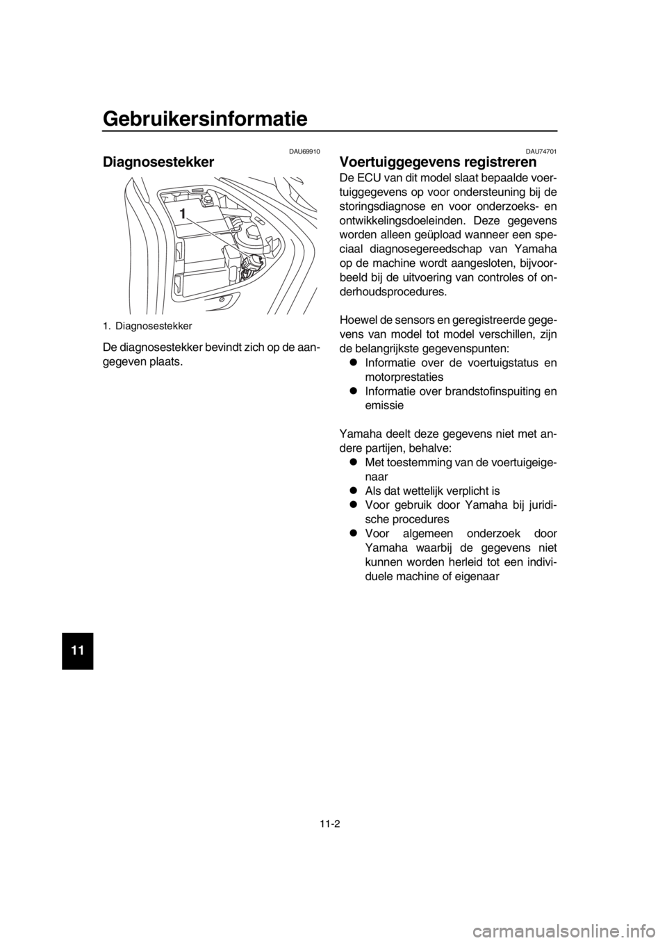YAMAHA TMAX 2017 Instructieboekje (in Dutch) Gebruikersinformatie
11-2
1
2
3
4
5
6
7
8
9
10
11
12
13
14
DAU69910
Diagnosestekker
De diagno se stekker bevindt zich op de aan-
gegeven pl aats.
DAU74701
Voertuiggegevens registre YAMAHA TMAX 2017 Instructieboekje (in Dutch) Gebruikersinformatie
11-2
1
2
3
4
5
6
7
8
9
10
11
12
13
14
DAU69910
Diagnosestekker
De diagno se stekker bevindt zich op de aan-
gegeven pl aats.
DAU74701
Voertuiggegevens registre