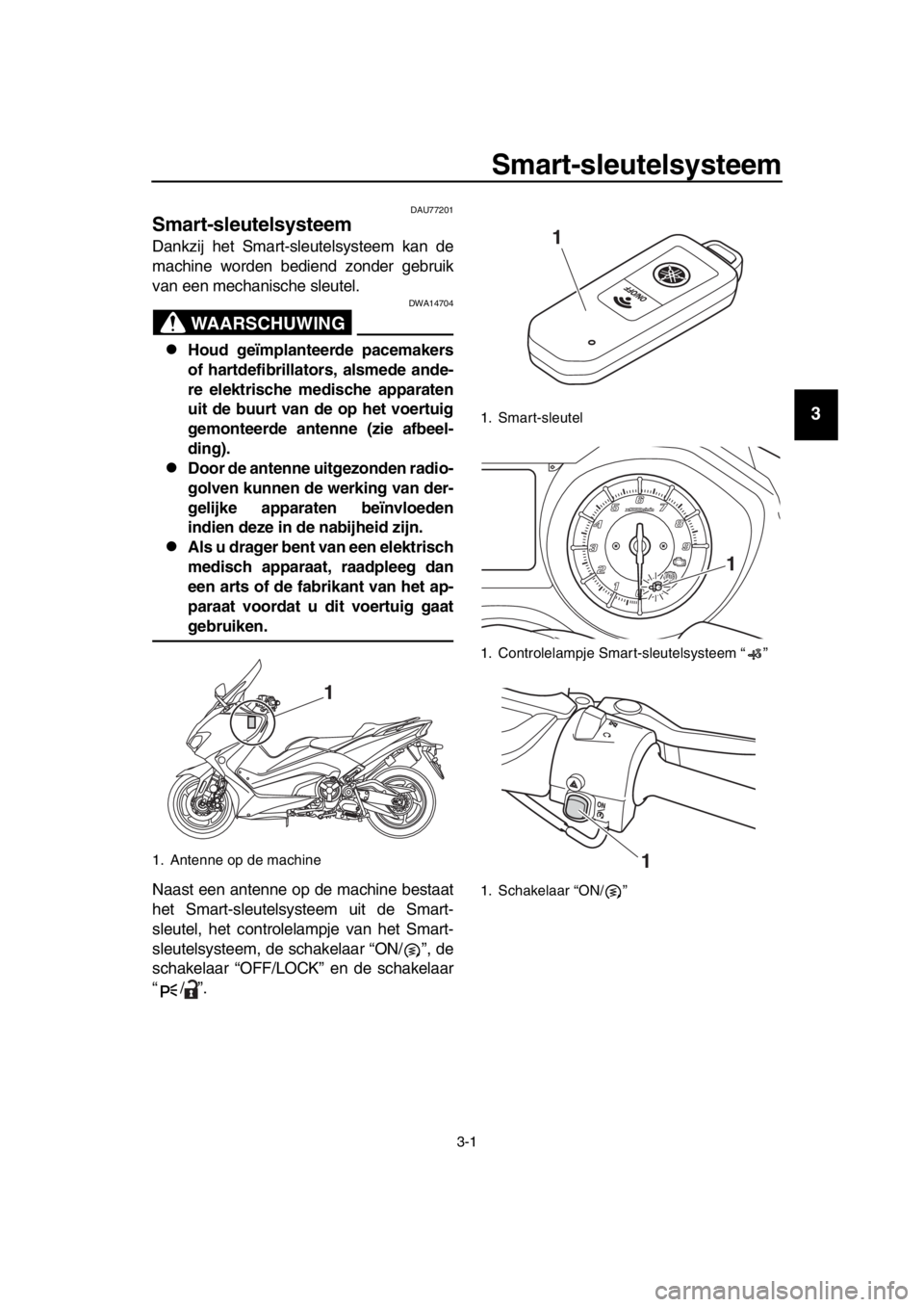 YAMAHA TMAX 2017  Instructieboekje (in Dutch) 3-1
1
2
3
4
5
6
7
8
9
10
11
12
13
14
S mart-sleutelsysteem
DAU77201
Smart-sleutelsysteem
D ankzij het  Sm art- sle utel sys teem k an de
m achine worden  bediend zonder ge bru ik
v a n een mech ani sc