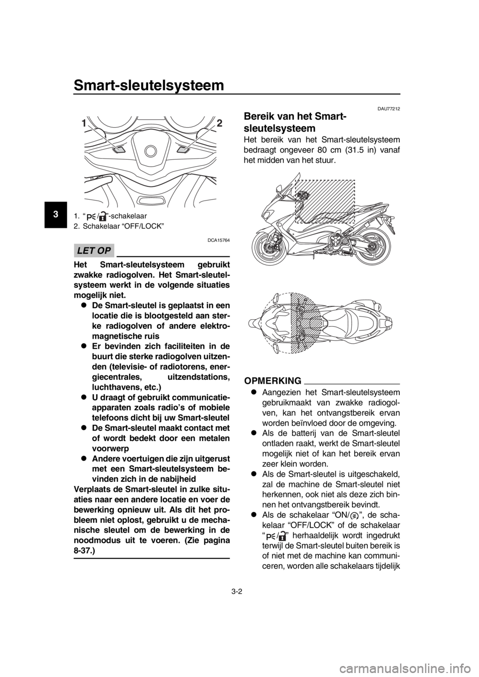 YAMAHA TMAX 2017  Instructieboekje (in Dutch) Smart-sleutelsysteem
3-2
1
2
3
4
5
6
7
8
9
10
11
12
13
14
LET OP
DCA15764
Het  Smart-sleutelsysteem gebruikt
zwakke radiogolven. Het  Smart-sleutel-
systeem werkt in de volgende situaties
mogelijk nie