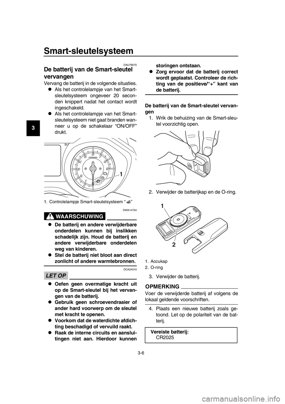 YAMAHA TMAX 2017 Instructieboekje (in Dutch) Smart-sleutelsysteem
3-6
1
2
3
4
5
6
7
8
9
10
11
12
13
14
DAU79070
De batterij van de Smart-sleutel
vervangen
Verv ang de batterij in de volgende situatie s.
Al s het controlel ampje v an het YAMAHA TMAX 2017 Instructieboekje (in Dutch) Smart-sleutelsysteem
3-6
1
2
3
4
5
6
7
8
9
10
11
12
13
14
DAU79070
De batterij van de Smart-sleutel
vervangen
Verv ang de batterij in de volgende situatie s.
Al s het controlel ampje v an het