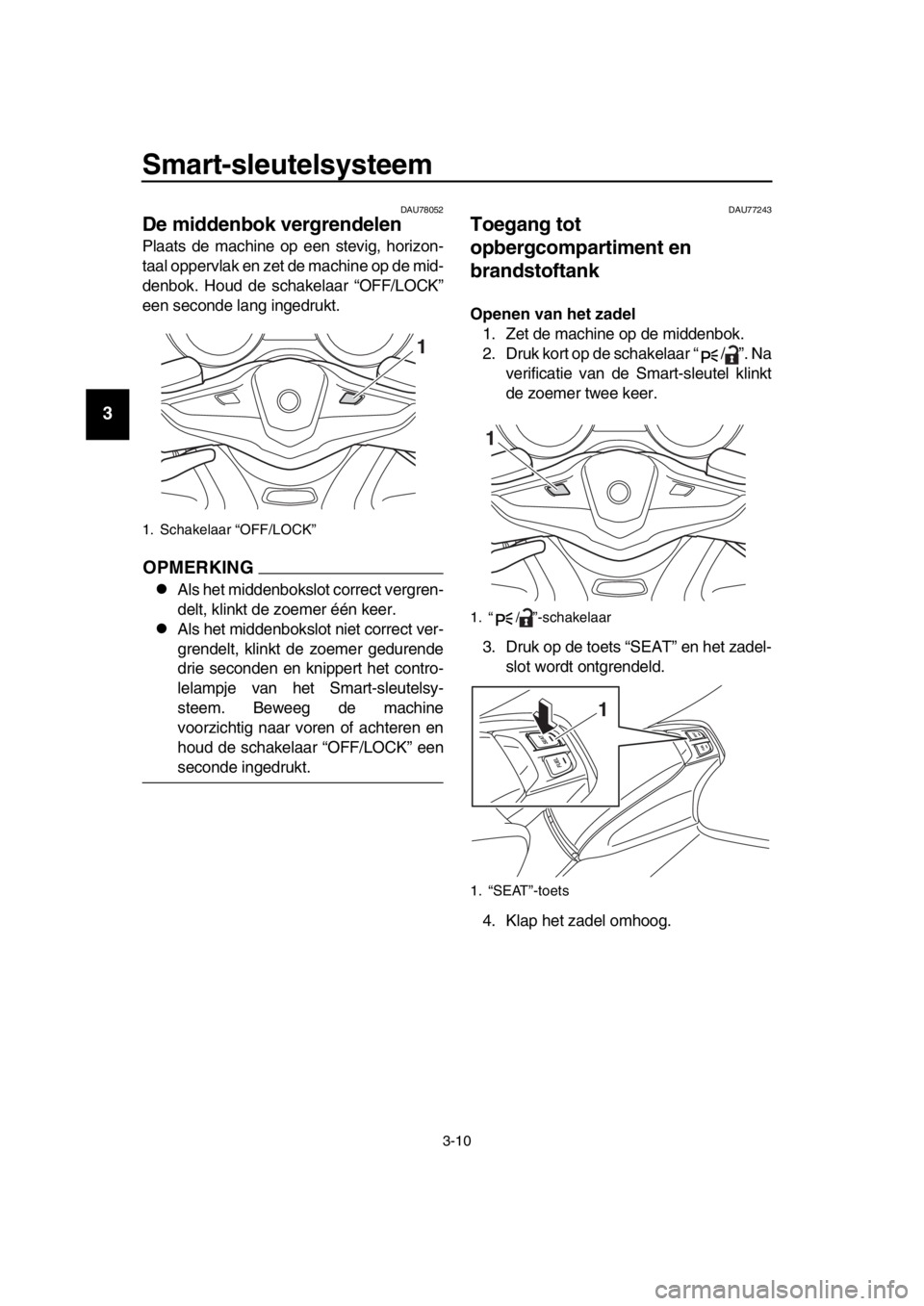 YAMAHA TMAX 2017 Instructieboekje (in Dutch) Smart-sleutelsysteem
3-10
1
2
3
4
5
6
7
8
9
10
11
12
13
14
DAU7 8052
De middenbok vergrendelen
Pl aa ts de m achine op een stevig, horizon-
t aa l oppervla k en zet de m achine op de mid-
denb ok. H YAMAHA TMAX 2017 Instructieboekje (in Dutch) Smart-sleutelsysteem
3-10
1
2
3
4
5
6
7
8
9
10
11
12
13
14
DAU7 8052
De middenbok vergrendelen
Pl aa ts de m achine op een stevig, horizon-
t aa l oppervla k en zet de m achine op de mid-
denb ok. H