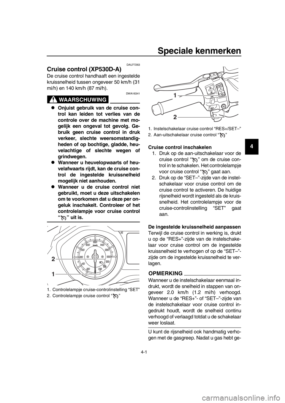 YAMAHA TMAX 2017 Instructieboekje (in Dutch) 4-1
1
2
3
4
5
6
7
8
9
10
11
12
13
14
Speciale kenmerken
DAU7726 3
Cruise control (XP530D-A)
De cruis e control h andh aaft een inge stelde
kr uiss nelheid t ussen ongeveer 50 km/h ( 31
mi/h) en 140 km YAMAHA TMAX 2017 Instructieboekje (in Dutch) 4-1
1
2
3
4
5
6
7
8
9
10
11
12
13
14
Speciale kenmerken
DAU7726 3
Cruise control (XP530D-A)
De cruis e control h andh aaft een inge stelde
kr uiss nelheid t ussen ongeveer 50 km/h ( 31
mi/h) en 140 km