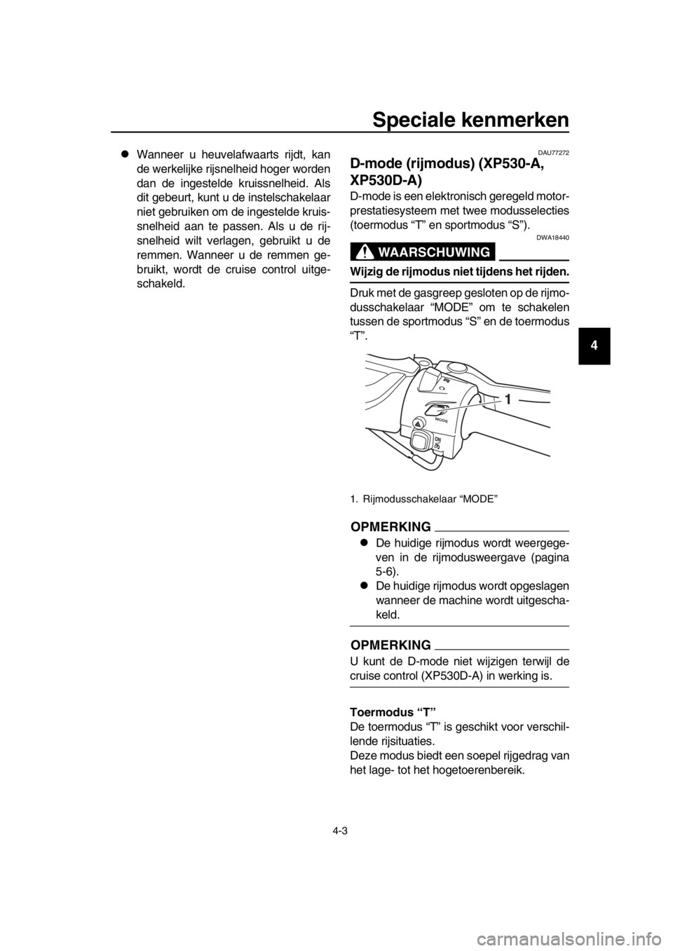 YAMAHA TMAX 2017  Instructieboekje (in Dutch) Speciale kenmerken
4-3
1
2
3
4
5
6
7
8
9
10
11
12
13
14
W anneer  u heu velafw aart s rijdt, k an
de werkelijke rijs nelheid hoger worden
d a n de inges telde kruiss nelheid. Als
dit ge beu rt, k u