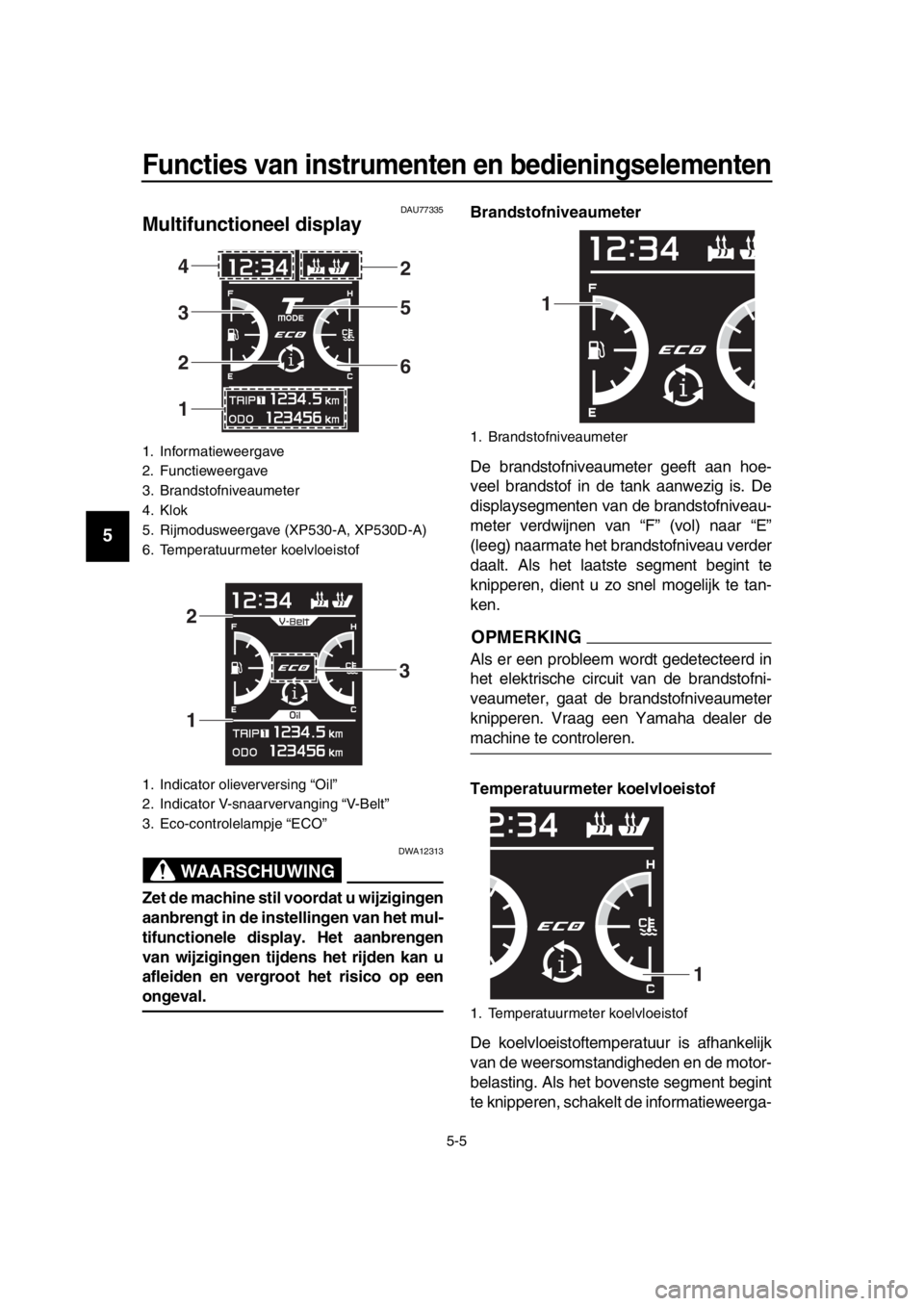 YAMAHA TMAX 2017 Instructieboekje (in Dutch) Functies van instrumenten en bedieningselementen
5-5
1
2
3
4
5
6
7
8
9
10
11
12
13
14
DAU77 335
Multifunctioneel display
WAARSCHUWING
DWA12 313
Zet de machine stil voordat u wijzigingen
aanbrengt in YAMAHA TMAX 2017 Instructieboekje (in Dutch) Functies van instrumenten en bedieningselementen
5-5
1
2
3
4
5
6
7
8
9
10
11
12
13
14
DAU77 335
Multifunctioneel display
WAARSCHUWING
DWA12 313
Zet de machine stil voordat u wijzigingen
aanbrengt in