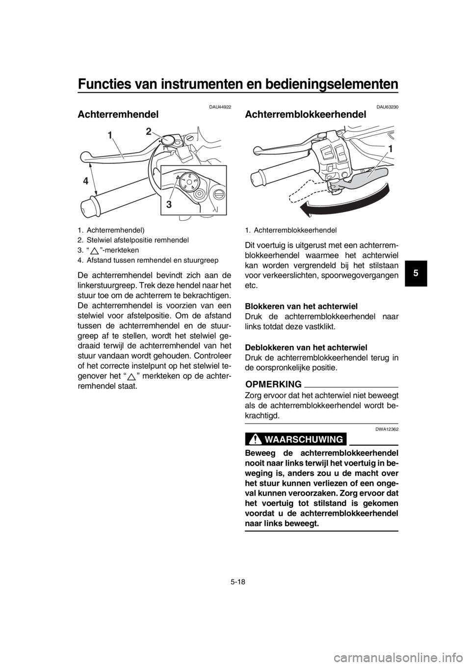 YAMAHA TMAX 2017 Instructieboekje (in Dutch) Functies van instrumenten en bedieningselementen
5-18
1
2
3
4
5
6
7
8
9
10
11
12
13
14
DAU44922
Achterremhendel
De achterremhendel bevindt zich aan de
linker stuurgreep. Trek deze hendel n aar het
YAMAHA TMAX 2017 Instructieboekje (in Dutch) Functies van instrumenten en bedieningselementen
5-18
1
2
3
4
5
6
7
8
9
10
11
12
13
14
DAU44922
Achterremhendel
De achterremhendel bevindt zich aan de
linker stuurgreep. Trek deze hendel n aar het