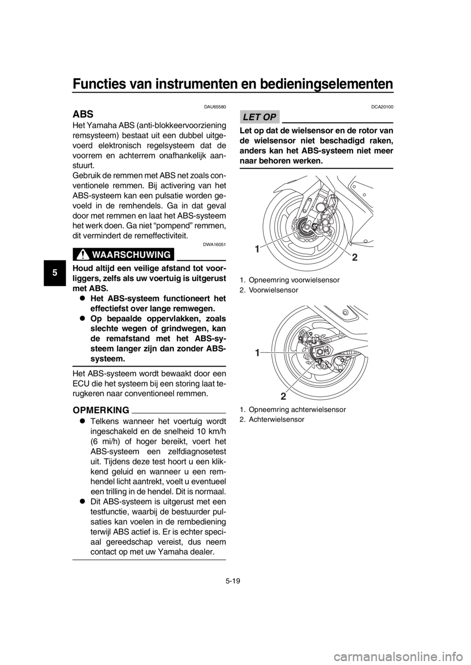 YAMAHA TMAX 2017 Instructieboekje (in Dutch) Functies van instrumenten en bedieningselementen
5-19
1
2
3
4
5
6
7
8
9
10
11
12
13
14
DAU655 80
ABS
Het Y am aha ABS (a nti- blokkeervoorziening
rem sy steem) bestaat uit een dubbel uitge-
voerd YAMAHA TMAX 2017 Instructieboekje (in Dutch) Functies van instrumenten en bedieningselementen
5-19
1
2
3
4
5
6
7
8
9
10
11
12
13
14
DAU655 80
ABS
Het Y am aha ABS (a nti- blokkeervoorziening
rem sy steem) bestaat uit een dubbel uitge-
voerd