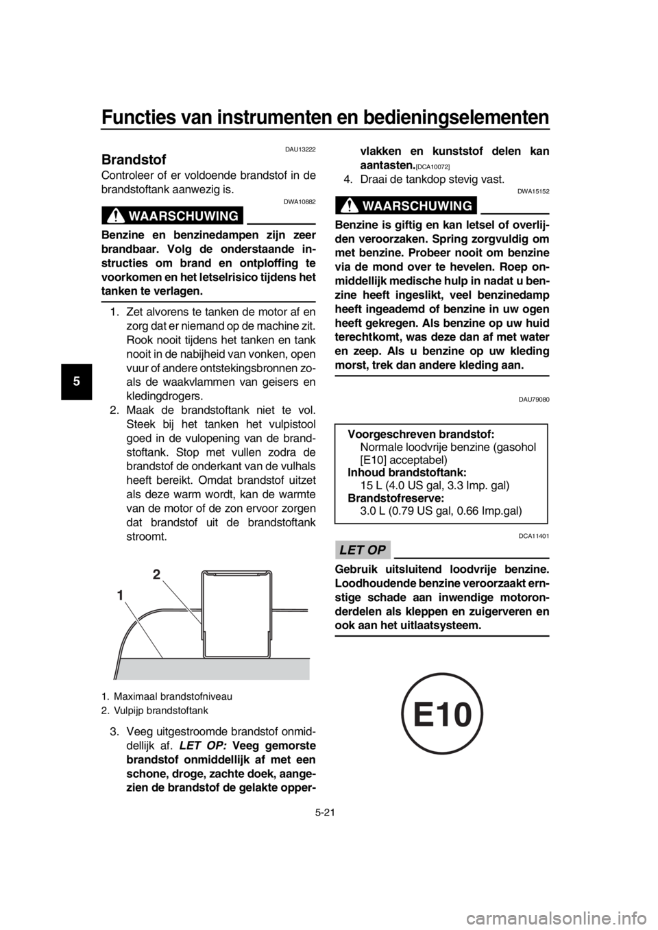 YAMAHA TMAX 2017 Instructieboekje (in Dutch) Functies van instrumenten en bedieningselementen
5-21
1
2
3
4
5
6
7
8
9
10
11
12
13
14
DAU1 3222
Brandstof
Controleer of er voldoende bra nd stof in de
b ra nds tofta nk aanwezig i s.
WAARSCHUWING
DW YAMAHA TMAX 2017 Instructieboekje (in Dutch) Functies van instrumenten en bedieningselementen
5-21
1
2
3
4
5
6
7
8
9
10
11
12
13
14
DAU1 3222
Brandstof
Controleer of er voldoende bra nd stof in de
b ra nds tofta nk aanwezig i s.
WAARSCHUWING
DW