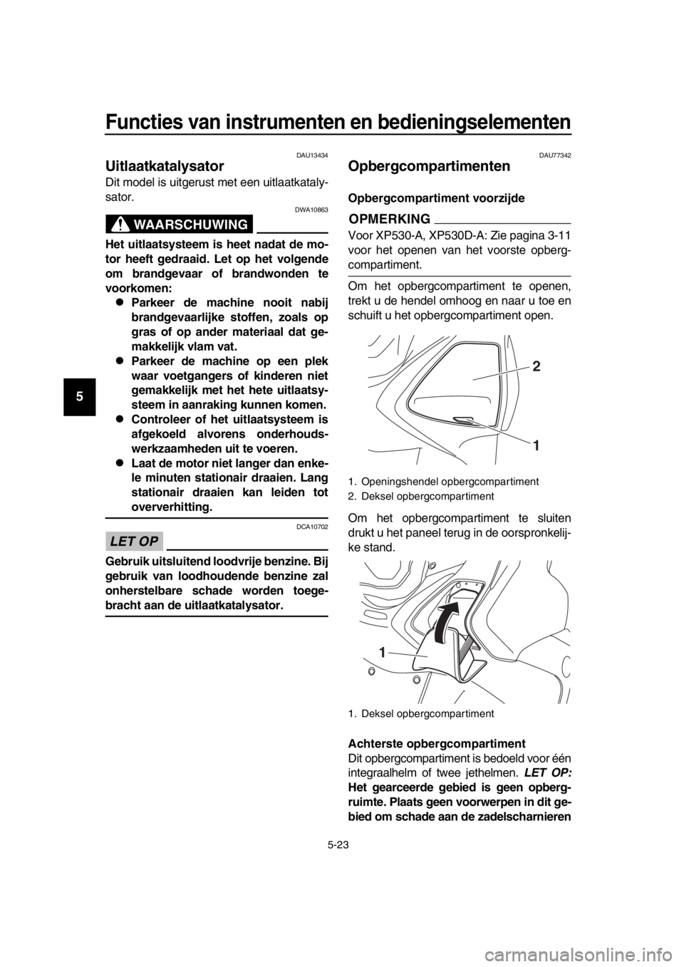 YAMAHA TMAX 2017 Instructieboekje (in Dutch) Functies van instrumenten en bedieningselementen
5-23
1
2
3
4
5
6
7
8
9
10
11
12
13
14
DAU1 34 34
Uitlaatkatalysator
Dit model i s u itger ust met een uitl aatk ata ly-
sa tor.
WAARSCHUWING
DWA10 863 YAMAHA TMAX 2017 Instructieboekje (in Dutch) Functies van instrumenten en bedieningselementen
5-23
1
2
3
4
5
6
7
8
9
10
11
12
13
14
DAU1 34 34
Uitlaatkatalysator
Dit model i s u itger ust met een uitl aatk ata ly-
sa tor.
WAARSCHUWING
DWA10 863