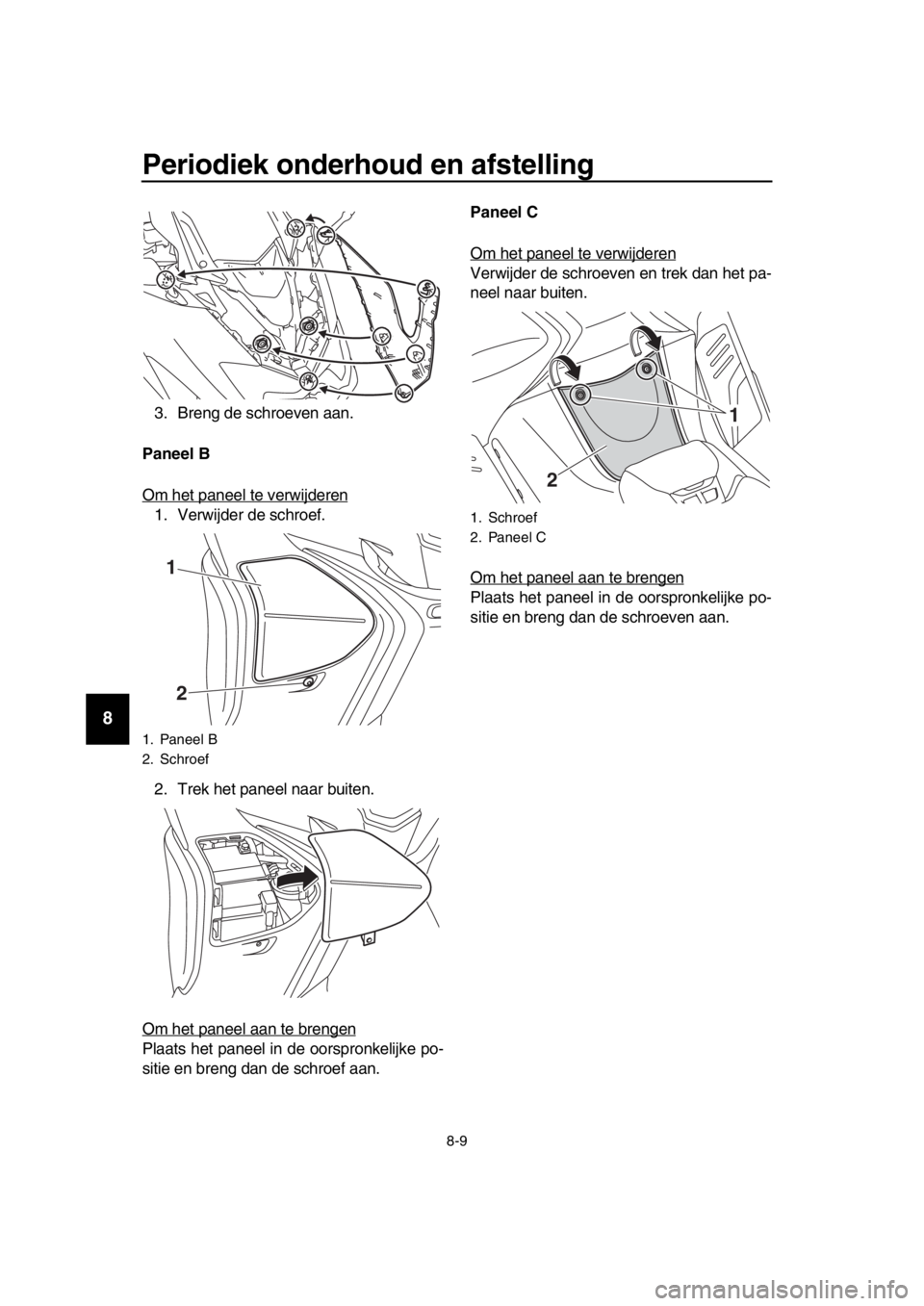 YAMAHA TMAX 2017 Instructieboekje (in Dutch) Periodiek onderhoud en afstelling
8-9
1
2
3
4
5
6
7
8
9
10
11
12
13
14
3 . Breng de schroeven aan.
Paneel B
Om het p aneel te verwijderen
1. Verwijder de schroef.
2. Trek het pa neel naar buiten.
YAMAHA TMAX 2017 Instructieboekje (in Dutch) Periodiek onderhoud en afstelling
8-9
1
2
3
4
5
6
7
8
9
10
11
12
13
14
3 . Breng de schroeven aan.
Paneel B
Om het p aneel te verwijderen
1. Verwijder de schroef.
2. Trek het pa neel naar buiten.