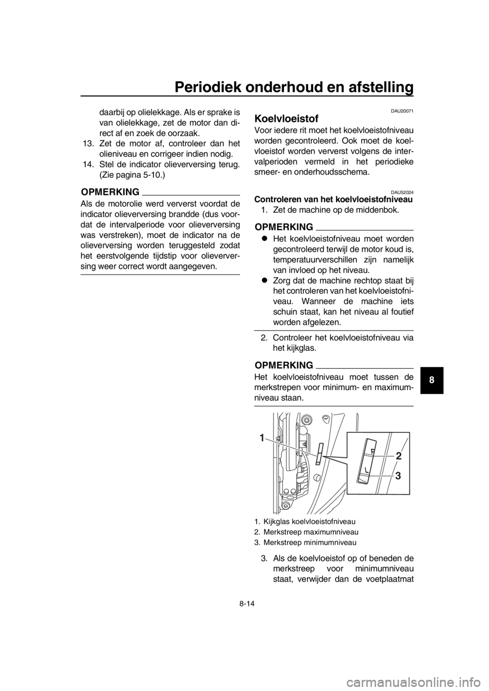 YAMAHA TMAX 2017  Instructieboekje (in Dutch) Periodiek onderhoud en afstelling
8-14
1
2
3
4
5
6
7
8
9
10
11
12
13
14
d aar bij op olielekk age. Al s er s prake i s
v a n olielekk age, zet de motor d an di-
rect  af en zoek de oorz aak.
1 3. Zet 