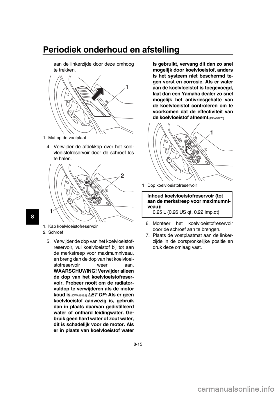 YAMAHA TMAX 2017  Instructieboekje (in Dutch) Periodiek onderhoud en afstelling
8-15
1
2
3
4
5
6
7
8
9
10
11
12
13
14
aan de linkerzijde door deze omhoog
te trekken.
4. Verwijder de  afdekk ap over het koel-
vloei stofre servoir door de s chroef 