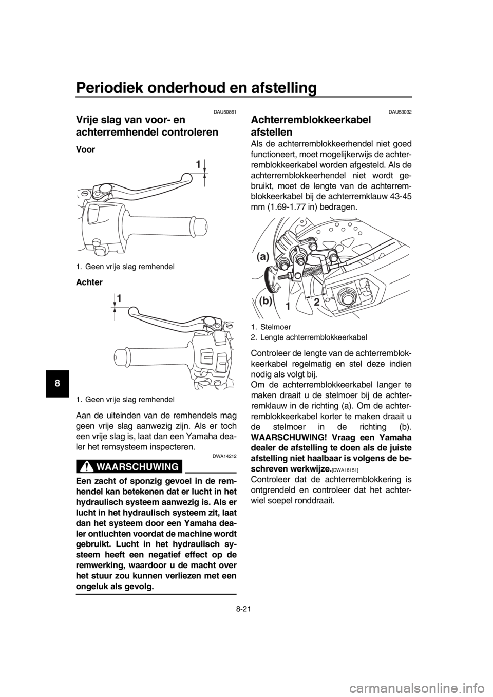 YAMAHA TMAX 2017 Instructieboekje (in Dutch) Periodiek onderhoud en afstelling
8-21
1
2
3
4
5
6
7
8
9
10
11
12
13
14
DAU50 861
Vrije slag van voor- en
achterremhendel controleren
Voor
Achter
A an de u iteinden v an de remhendel s m ag
geen vrij YAMAHA TMAX 2017 Instructieboekje (in Dutch) Periodiek onderhoud en afstelling
8-21
1
2
3
4
5
6
7
8
9
10
11
12
13
14
DAU50 861
Vrije slag van voor- en
achterremhendel controleren
Voor
Achter
A an de u iteinden v an de remhendel s m ag
geen vrij