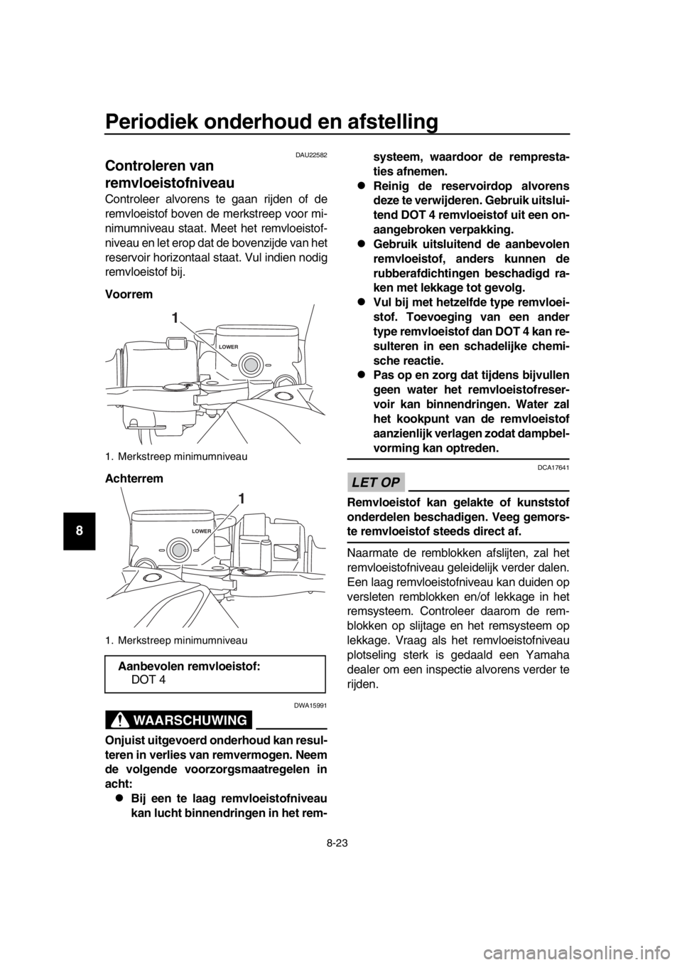 YAMAHA TMAX 2017 Instructieboekje (in Dutch) Periodiek onderhoud en afstelling
8-23
1
2
3
4
5
6
7
8
9
10
11
12
13
14
DAU225 82
Controleren van
remvloeistofniveau
Controleer alvoren s te g aan rijden of de
remvloei stof boven de merk streep vo YAMAHA TMAX 2017 Instructieboekje (in Dutch) Periodiek onderhoud en afstelling
8-23
1
2
3
4
5
6
7
8
9
10
11
12
13
14
DAU225 82
Controleren van
remvloeistofniveau
Controleer alvoren s te g aan rijden of de
remvloei stof boven de merk streep vo