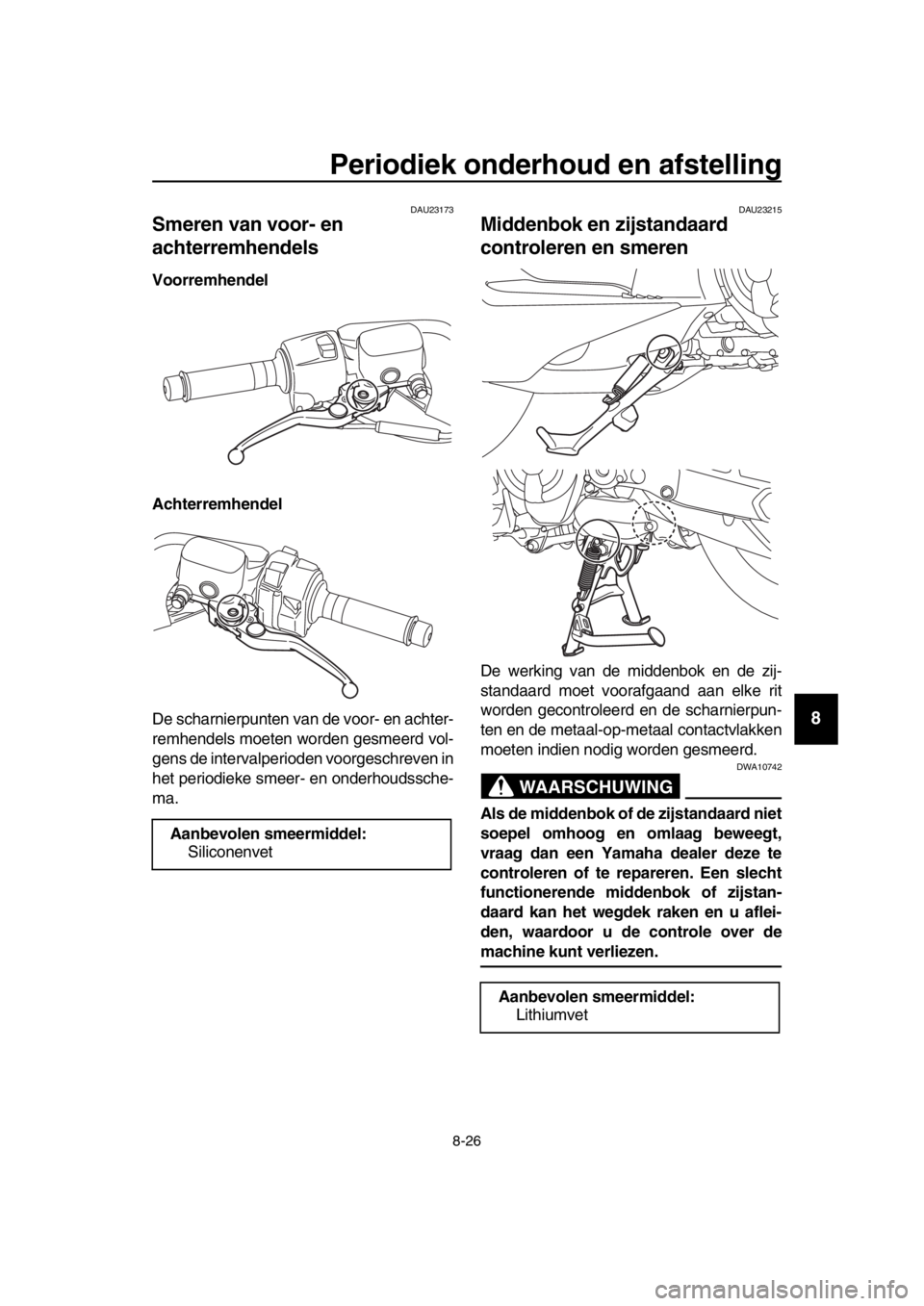 YAMAHA TMAX 2017 Instructieboekje (in Dutch) Periodiek onderhoud en afstelling
8-26
1
2
3
4
5
6
7
8
9
10
11
12
13
14
DAU2 317 3
Smeren van voor- en
achterremhendels
Voorremhendel
Achterremhendel
De sch arnierp unten v an de voor- en achter-
r YAMAHA TMAX 2017 Instructieboekje (in Dutch) Periodiek onderhoud en afstelling
8-26
1
2
3
4
5
6
7
8
9
10
11
12
13
14
DAU2 317 3
Smeren van voor- en
achterremhendels
Voorremhendel
Achterremhendel
De sch arnierp unten v an de voor- en achter-
r