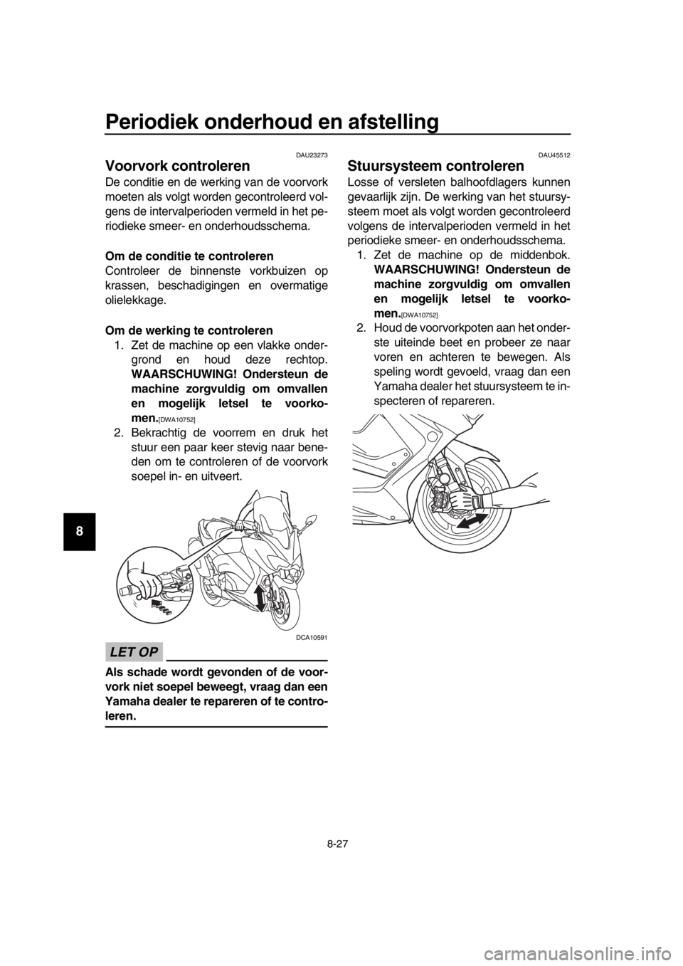 YAMAHA TMAX 2017 Instructieboekje (in Dutch) Periodiek onderhoud en afstelling
8-27
1
2
3
4
5
6
7
8
9
10
11
12
13
14
DAU2 327 3
Voorvork controleren
De conditie en de werking v an de voorvork
moeten als volgt worden gecontroleerd vol-
gens de YAMAHA TMAX 2017 Instructieboekje (in Dutch) Periodiek onderhoud en afstelling
8-27
1
2
3
4
5
6
7
8
9
10
11
12
13
14
DAU2 327 3
Voorvork controleren
De conditie en de werking v an de voorvork
moeten als volgt worden gecontroleerd vol-
gens de