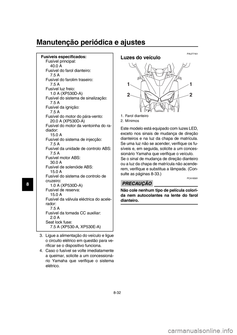 YAMAHA TMAX 2017 Manual de utilização (in Portuguese) Manutenção periódica e ajustes
8-32
1
2
3
4
5
6
7
8
9
10
11
12
13
14
3 .Lig ue a a liment ação do veíc ulo e lig ue
o circ uito elétrico em questão p ara ve-
rifica r se o dis positivo f un YAMAHA TMAX 2017 Manual de utilização (in Portuguese) Manutenção periódica e ajustes
8-32
1
2
3
4
5
6
7
8
9
10
11
12
13
14
3 .Lig ue a a liment ação do veíc ulo e lig ue
o circ uito elétrico em questão p ara ve-
rifica r se o dis positivo f un