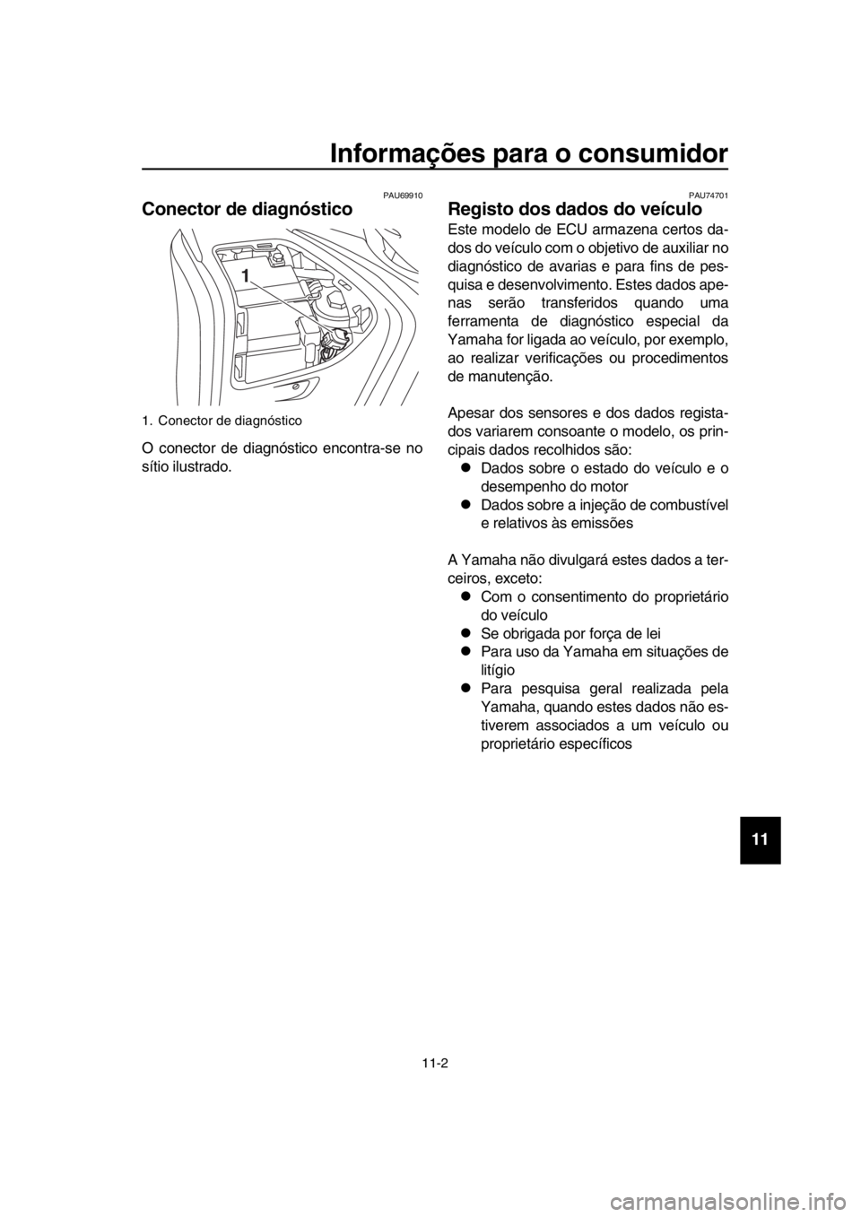 YAMAHA TMAX 2017 Manual de utilização (in Portuguese) Informações para o consumidor
11-2
1
2
3
4
5
6
7
8
9
10
11
12
13
14
PAU69910
Conector de diagnóstico
O conector de di agnó stico encontr a-s e no
s ítio il ustrado.
PAU74701
Registo dos dados do YAMAHA TMAX 2017 Manual de utilização (in Portuguese) Informações para o consumidor
11-2
1
2
3
4
5
6
7
8
9
10
11
12
13
14
PAU69910
Conector de diagnóstico
O conector de di agnó stico encontr a-s e no
s ítio il ustrado.
PAU74701
Registo dos dados do