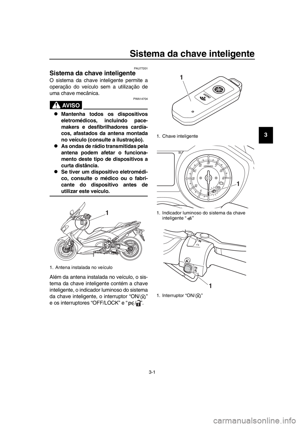 YAMAHA TMAX 2017 Manual de utilização (in Portuguese) 3-1
1
2
3
4
5
6
7
8
9
10
11
12
13
14
Sistema da chave inteligente
PAU77201
Sistema da chave inteligente
O sis tem a d a ch ave inteligente permite a
oper ação do veíc ulo sem a u tiliz ação de YAMAHA TMAX 2017 Manual de utilização (in Portuguese) 3-1
1
2
3
4
5
6
7
8
9
10
11
12
13
14
Sistema da chave inteligente
PAU77201
Sistema da chave inteligente
O sis tem a d a ch ave inteligente permite a
oper ação do veíc ulo sem a u tiliz ação de