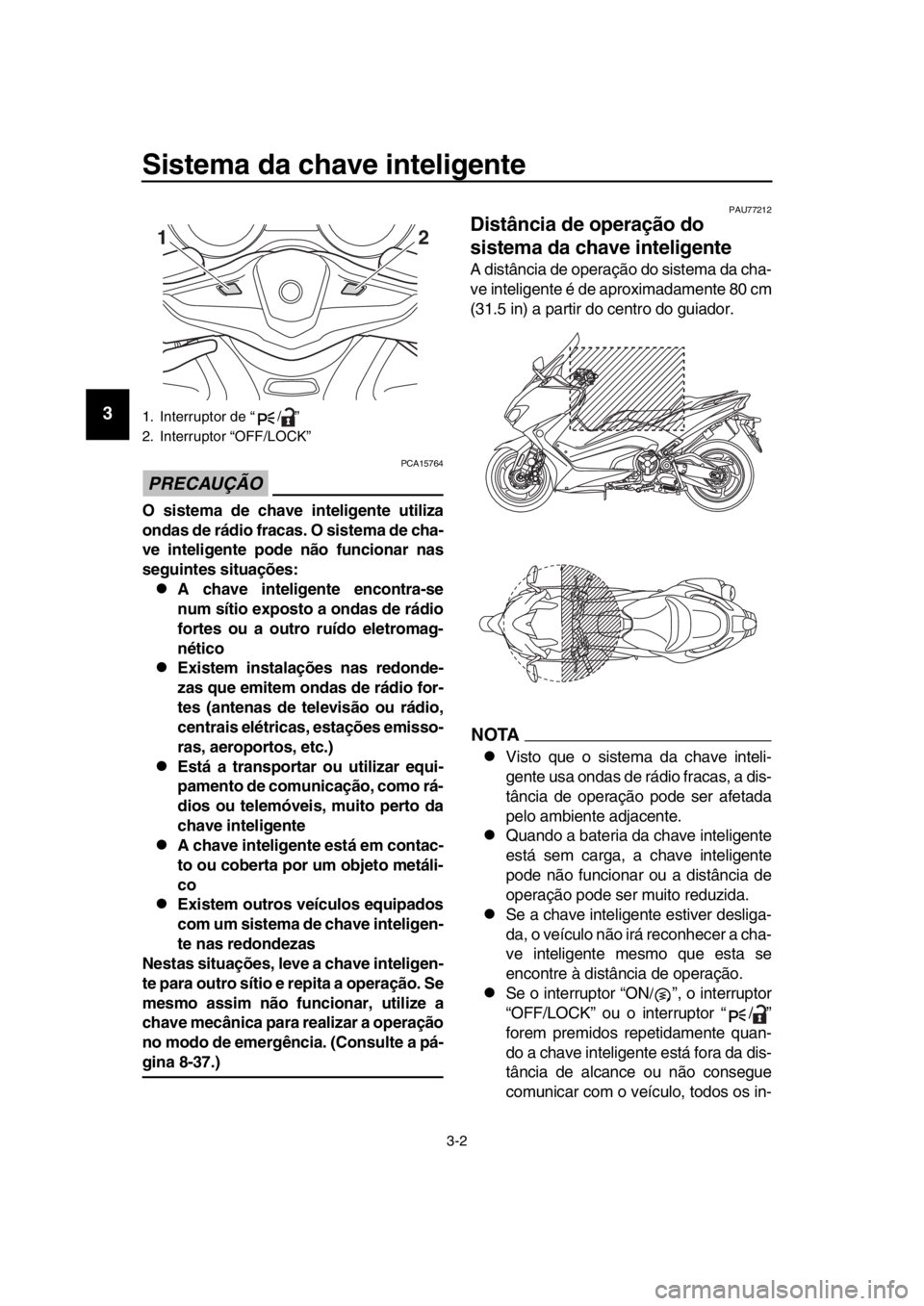 YAMAHA TMAX 2017 Manual de utilização (in Portuguese) Sistema da chave inteligente
3-2
1
2
3
4
5
6
7
8
9
10
11
12
13
14
PRECAUÇÃO
PCA15764
O sistema de chave inteligente utiliza
ondas de rádio fracas. O sistema de cha-
ve inteligente pode não funcion YAMAHA TMAX 2017 Manual de utilização (in Portuguese) Sistema da chave inteligente
3-2
1
2
3
4
5
6
7
8
9
10
11
12
13
14
PRECAUÇÃO
PCA15764
O sistema de chave inteligente utiliza
ondas de rádio fracas. O sistema de cha-
ve inteligente pode não funcion